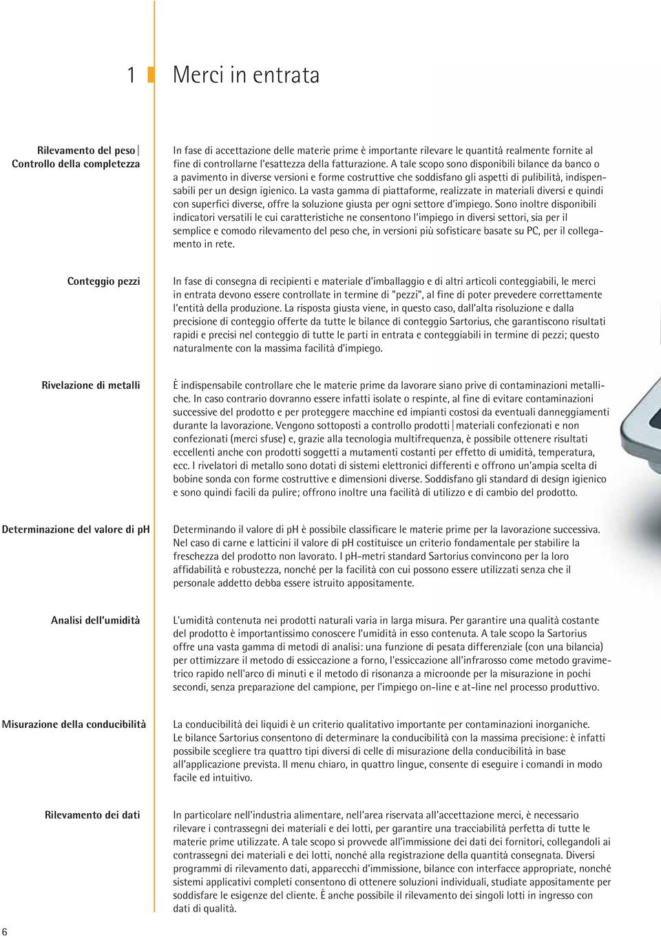 A tale scopo sono disponibili bilance da banco o a pavimento in diverse versioni e forme costruttive che soddisfano gli aspetti di pulibilità, indispensabili per un design igienico.