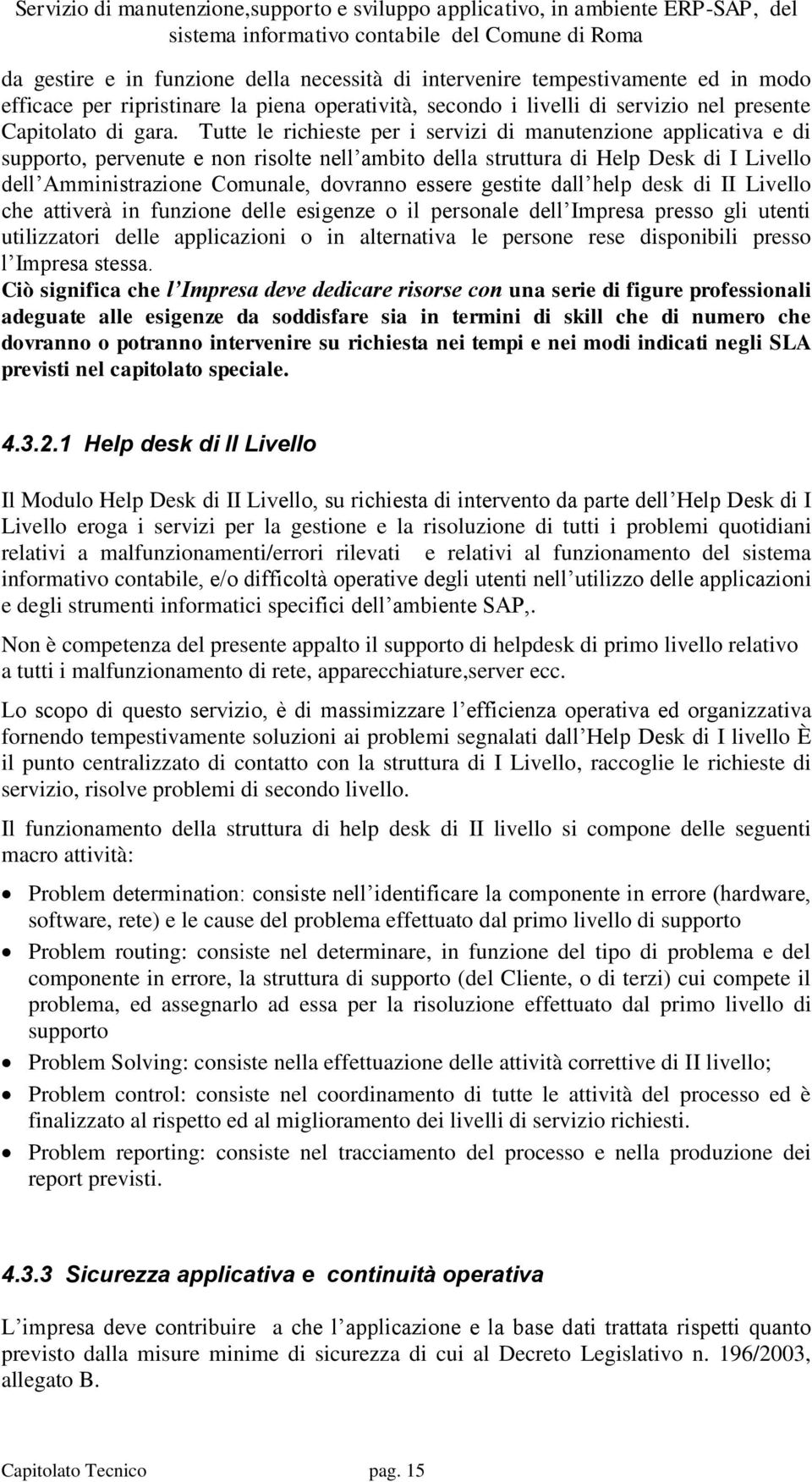 essere gestite dall help desk di II Livello che attiverà in funzione delle esigenze o il personale dell Impresa presso gli utenti utilizzatori delle applicazioni o in alternativa le persone rese