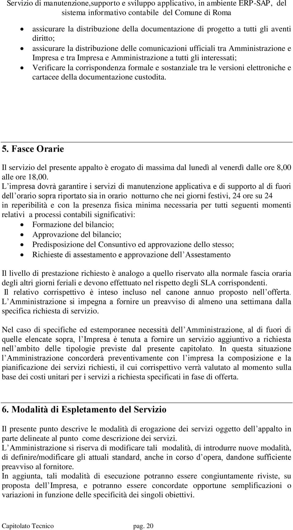 Fasce Orarie Il servizio del presente appalto è erogato di massima dal lunedì al venerdì dalle ore 8,00 alle ore 18,00.