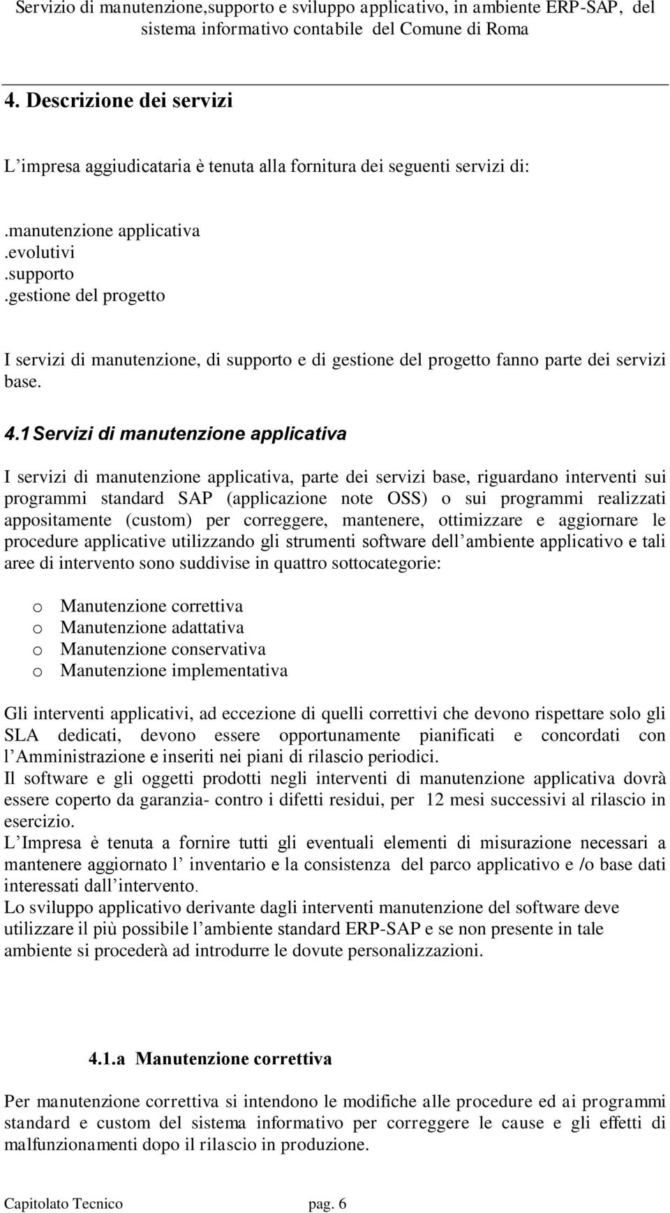 1 Servizi di manutenzione applicativa I servizi di manutenzione applicativa, parte dei servizi base, riguardano interventi sui programmi standard SAP (applicazione note OSS) o sui programmi