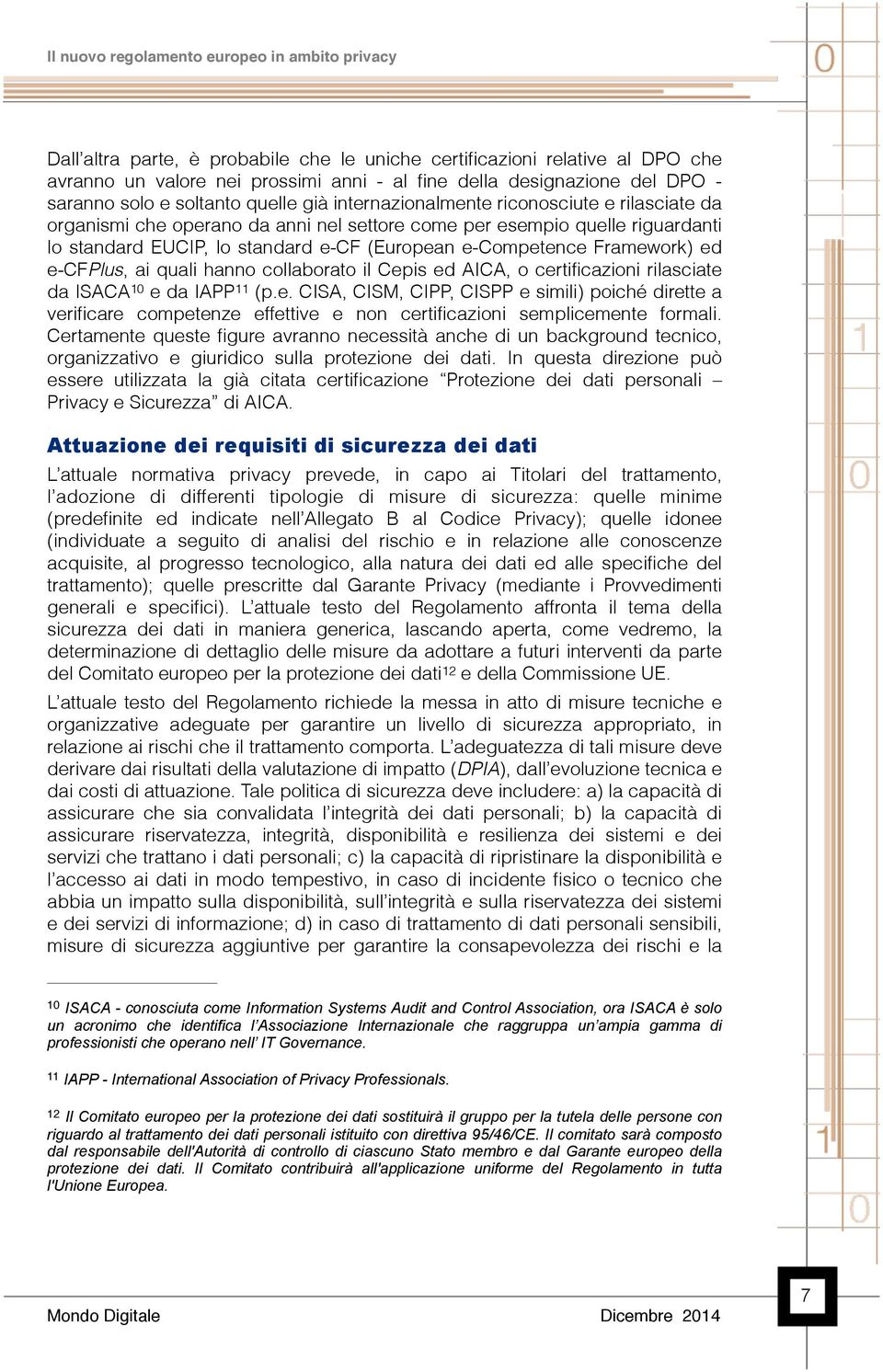 e-cfplus, ai quali hanno collaborato il Cepis ed AICA, o certificazioni rilasciate da ISACA 10 e da IAPP 11 (p.e. CISA, CISM, CIPP, CISPP e simili) poiché dirette a verificare competenze effettive e non certificazioni semplicemente formali.