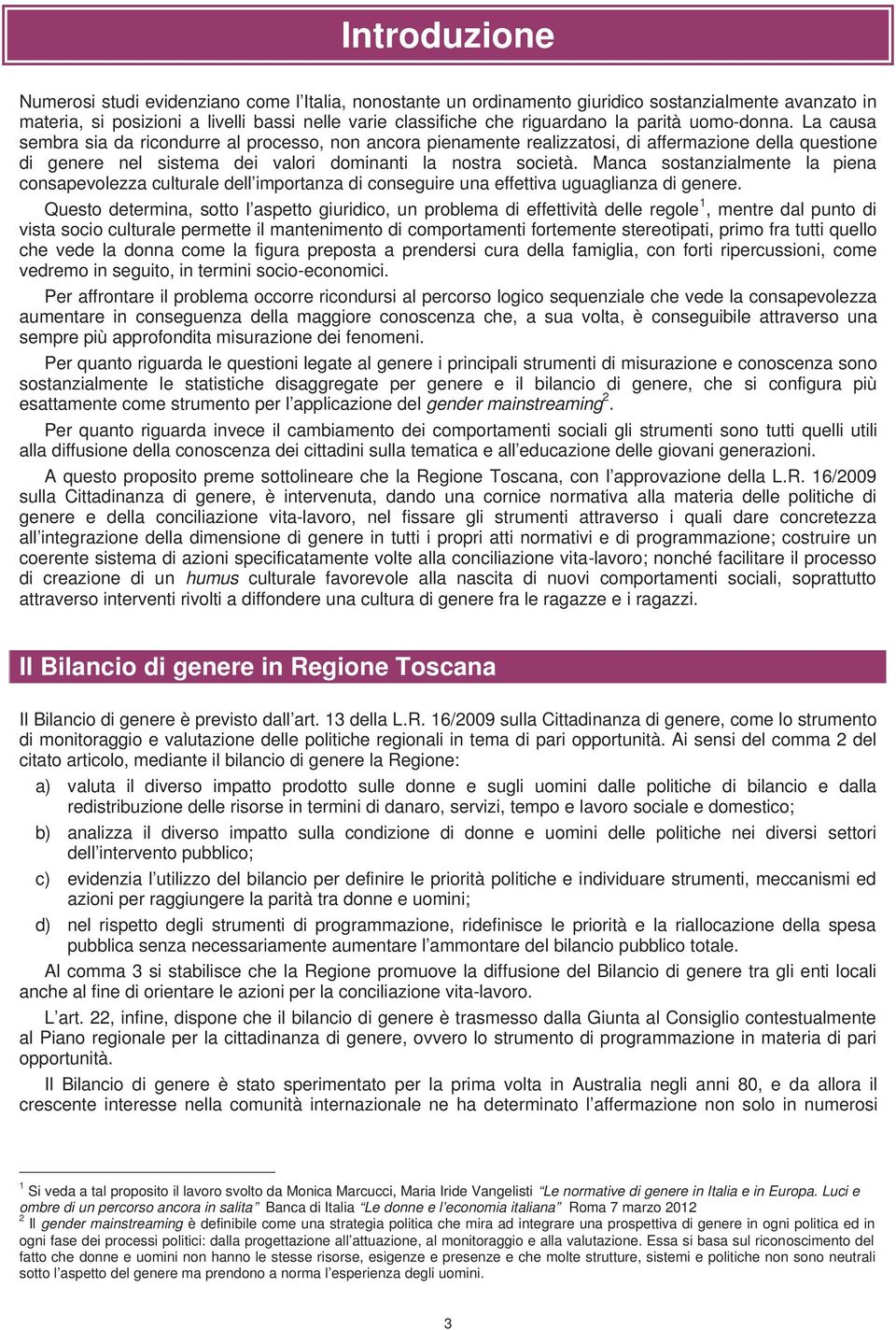 Manca sostanzialmente la piena consapevolezza culturale dell importanza di conseguire una effettiva uguaglianza di genere.