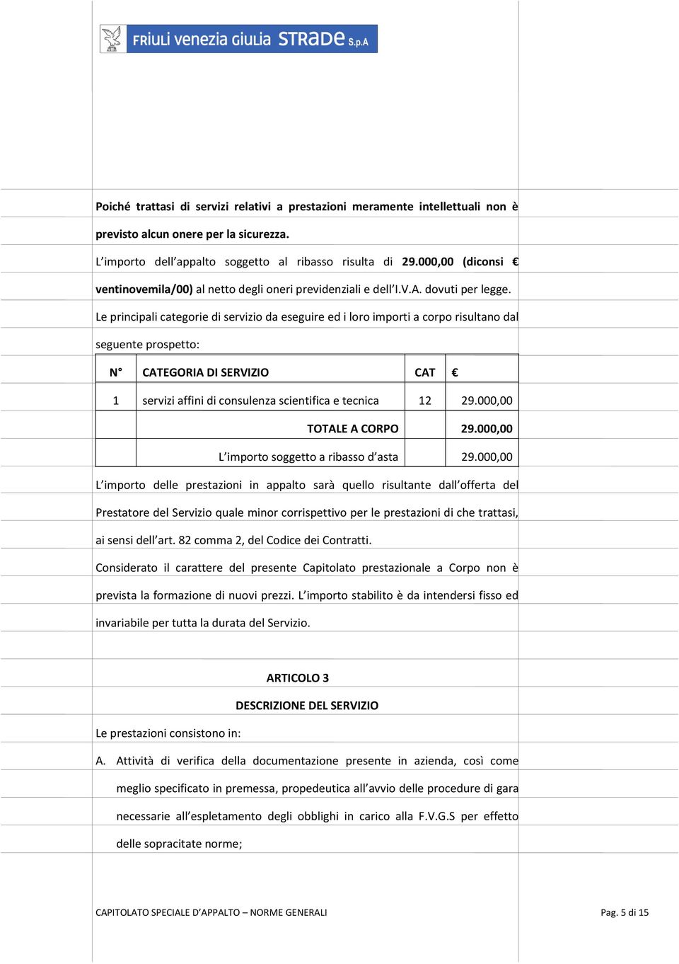 Le principali categorie di servizio da eseguire ed i loro importi a corpo risultano dal seguente prospetto: N CATEGORIA DI SERVIZIO CAT 1 servizi affini di consulenza scientifica e tecnica 12 29.