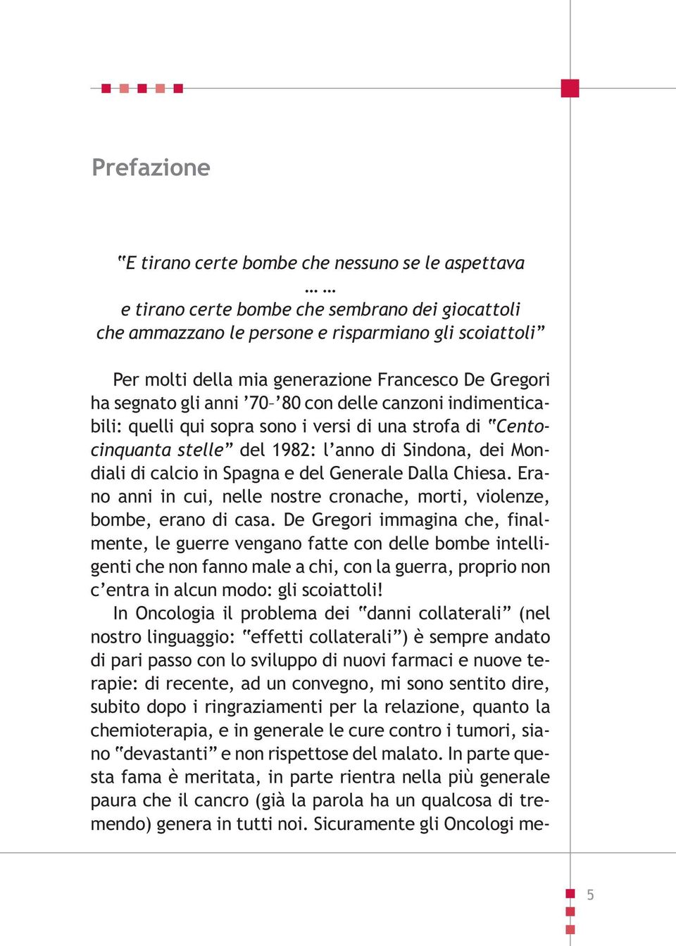 calcio in Spagna e del Generale Dalla Chiesa. Erano anni in cui, nelle nostre cronache, morti, violenze, bombe, erano di casa.