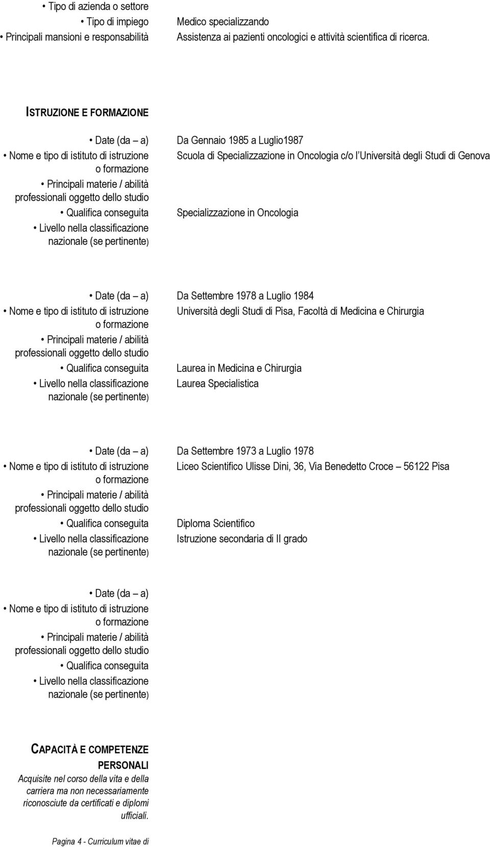 classificazione nazionale (se pertinente) Da Gennaio 1985 a Luglio1987 Scuola di Specializzazione in Oncologia c/o l Università degli Studi di Genova Specializzazione in Oncologia Date (da a) Da