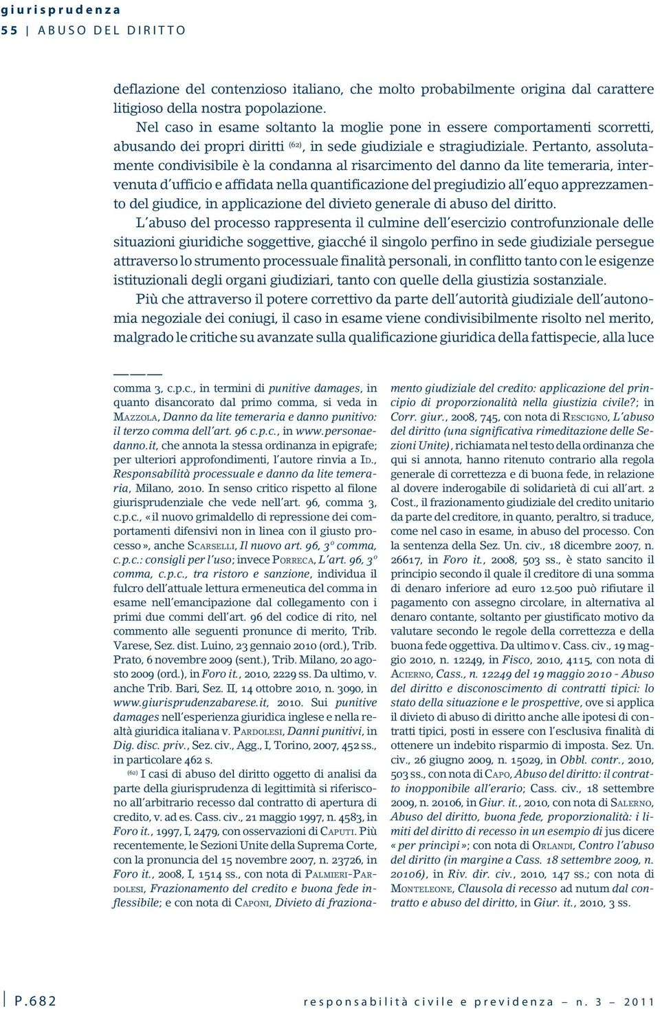 Pertanto, assolutamente condivisibile è la condanna al risarcimento del danno da lite temeraria, intervenuta d ufficio e affidata nella quantificazione del pregiudizio all equo apprezzamento del