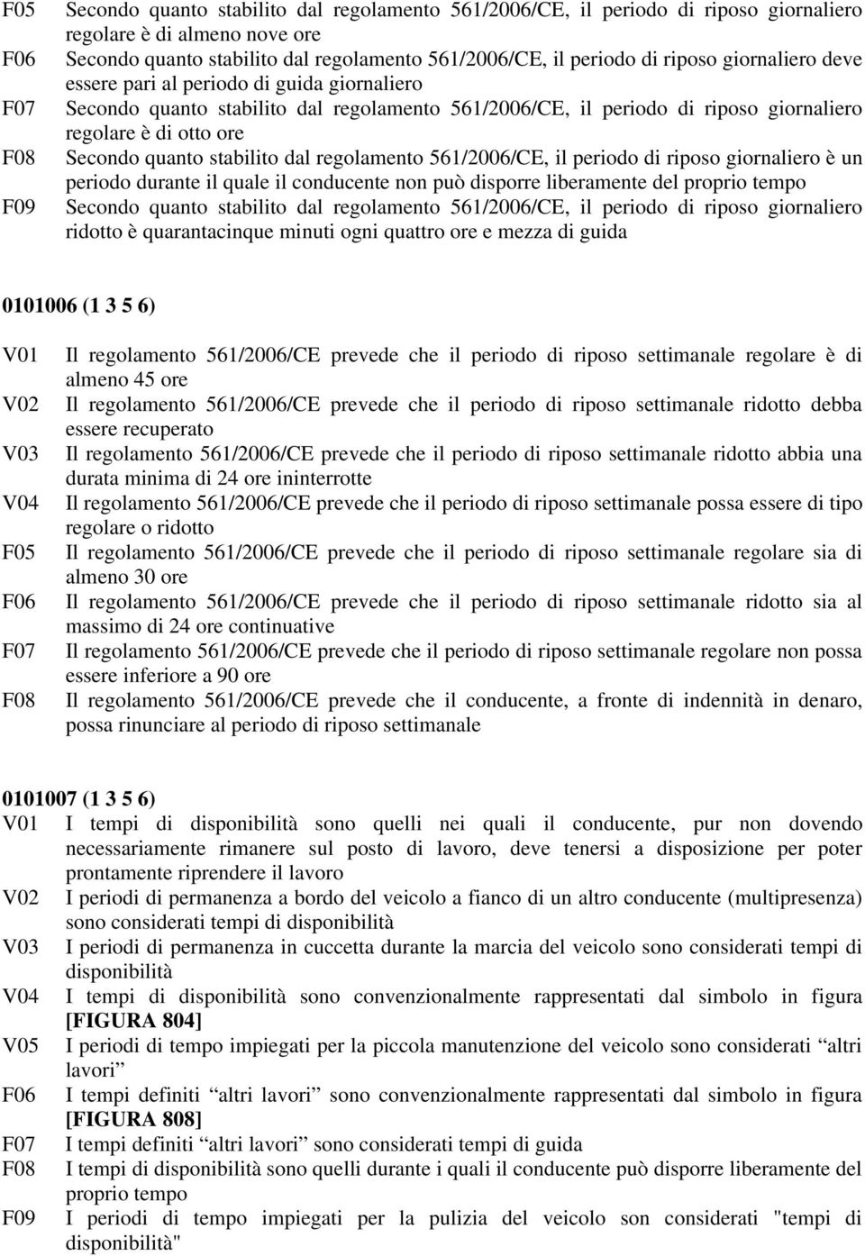 regolamento 561/2006/CE, il periodo di riposo giornaliero è un periodo durante il quale il conducente non può disporre liberamente del proprio tempo Secondo quanto stabilito dal regolamento