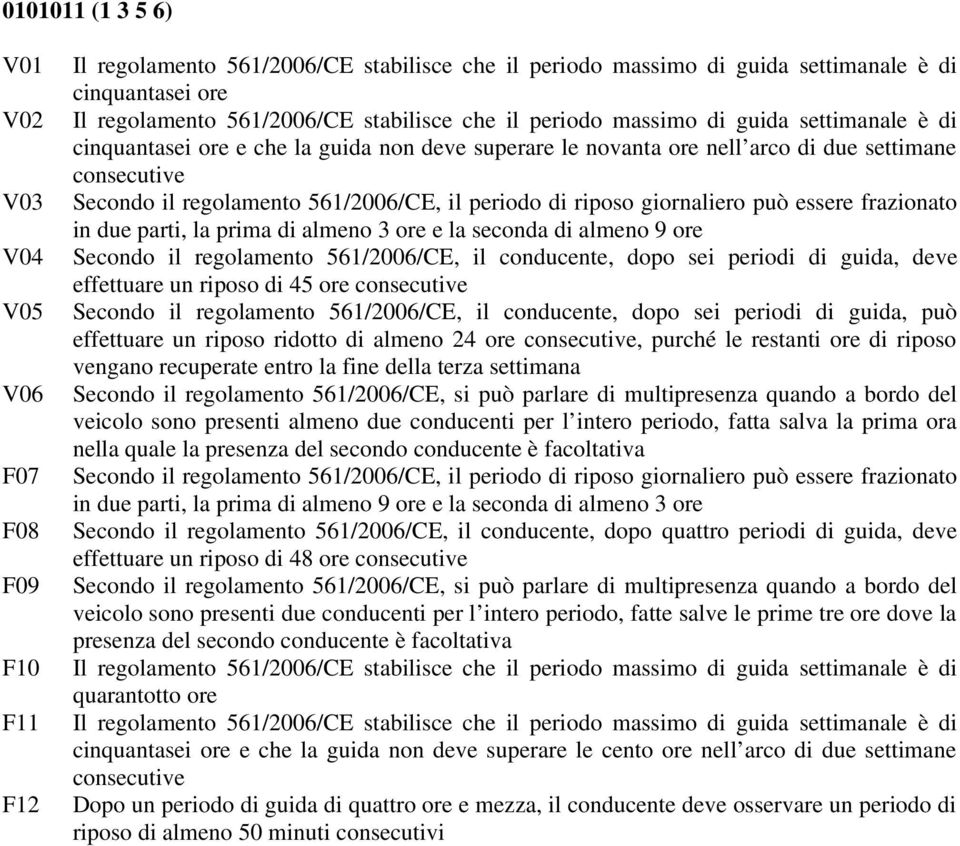 essere frazionato in due parti, la prima di almeno 3 ore e la seconda di almeno 9 ore Secondo il regolamento 561/2006/CE, il conducente, dopo sei periodi di guida, deve effettuare un riposo di 45 ore