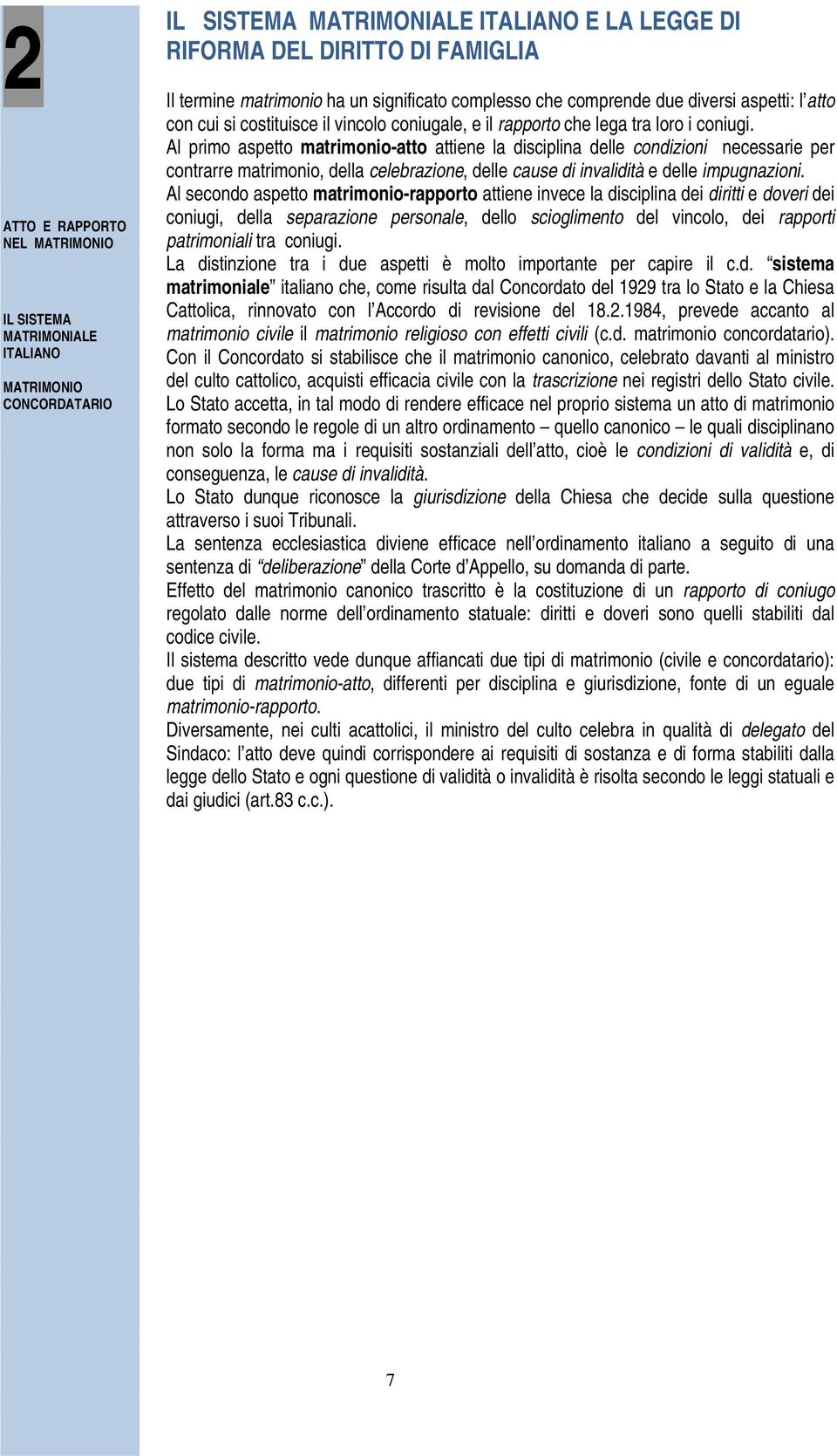 Al primo aspetto matrimonio-atto attiene la disciplina delle condizioni necessarie per contrarre matrimonio, della celebrazione, delle cause di invalidità e delle impugnazioni.