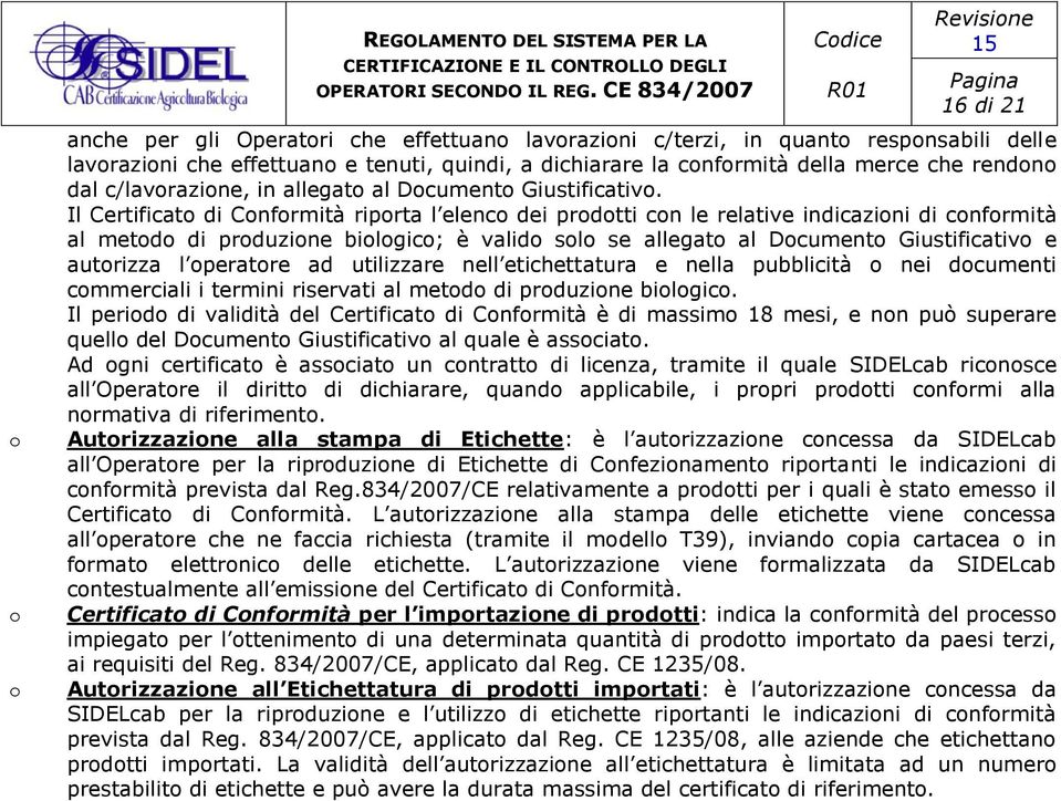 Il Certificato di Conformità riporta l elenco dei prodotti con le relative indicazioni di conformità al metodo di produzione biologico; è valido solo se allegato al Documento Giustificativo e