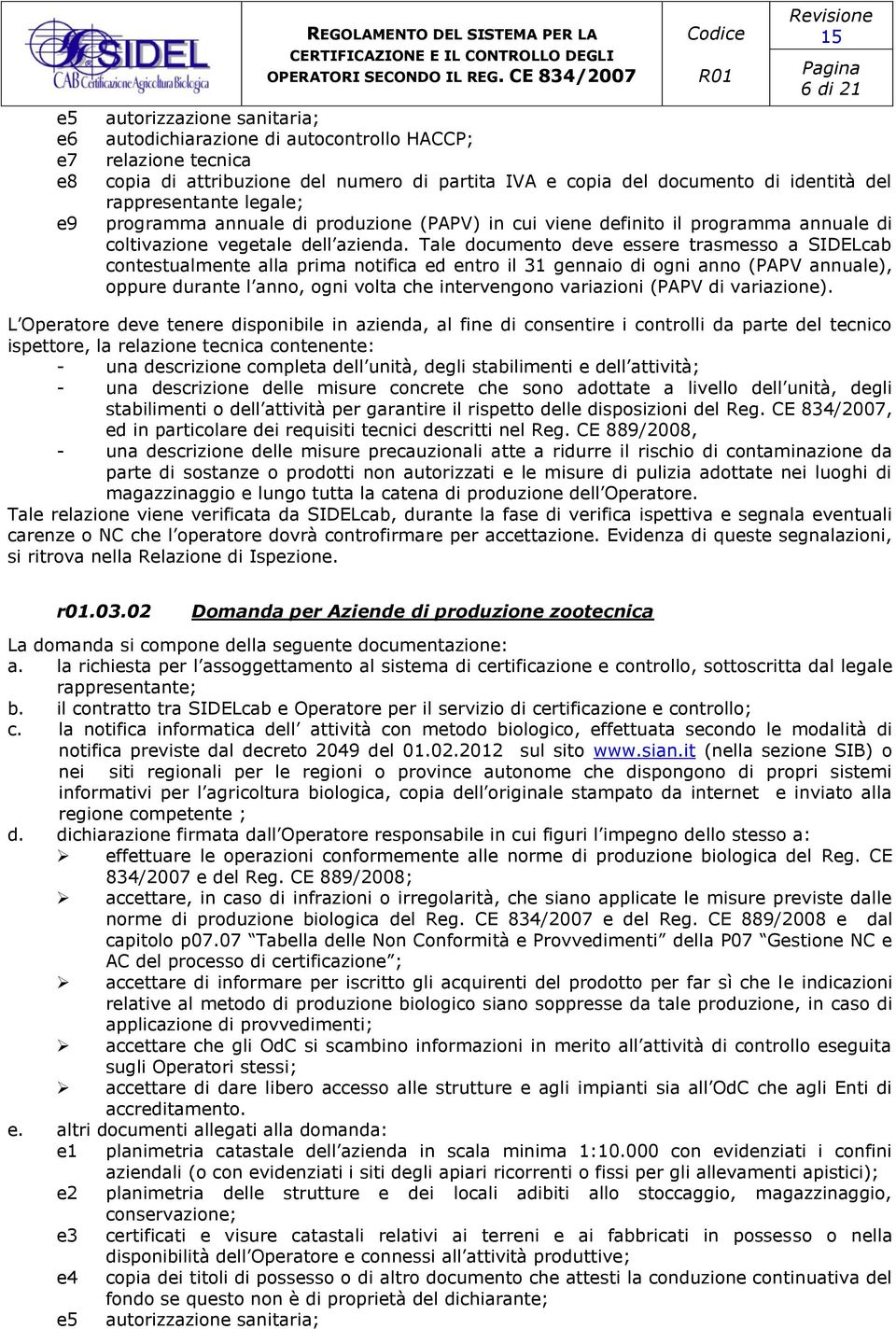 Tale documento deve essere trasmesso a SIDELcab contestualmente alla prima notifica ed entro il 31 gennaio di ogni anno (PAPV annuale), oppure durante l anno, ogni volta che intervengono variazioni