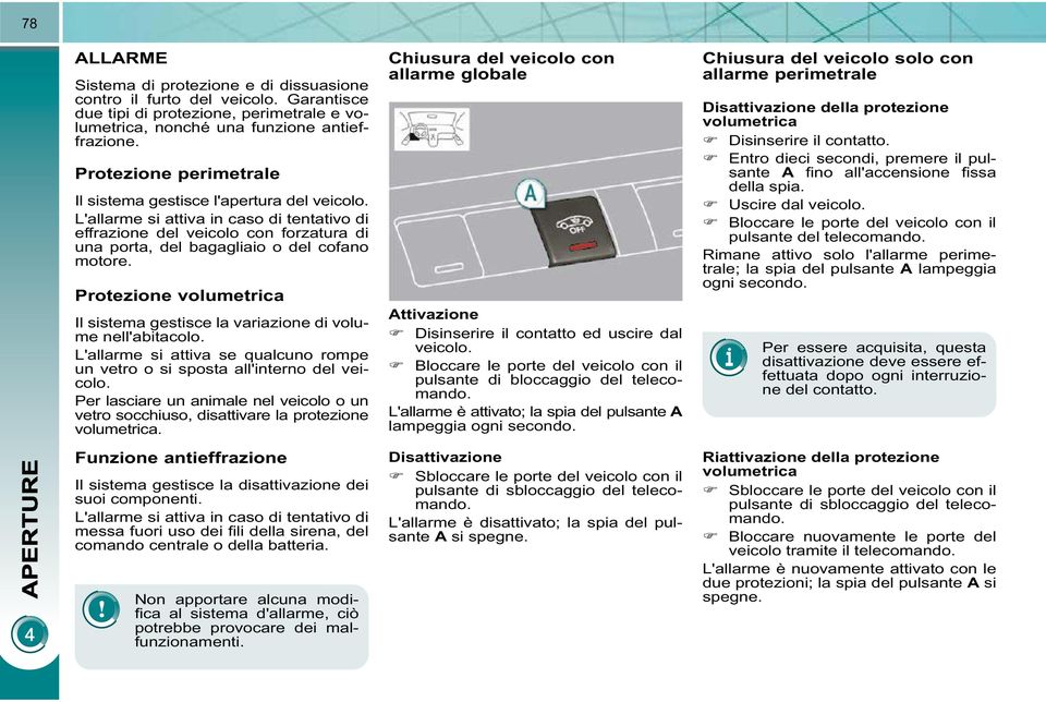 Protezione volumetrica Il sistema gestisce la variazione di volume nell'abitacolo. L'allarme si attiva se qualcuno rompe un vetro o si sposta all'interno del veicolo.