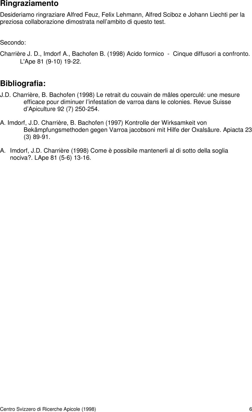 Bachofen (1998) Le retrait du couvain de mâles operculé: une mesure efficace pour diminuer l infestation de varroa dans le colonies. Revue Suisse d Apiculture 92 (7) 250-254. A. Imdorf, J.D.