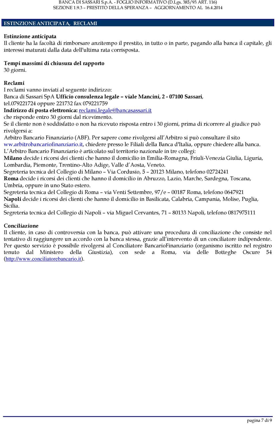 Reclami I reclami vanno inviati al seguente indirizzo: Banca di Sassari SpA Ufficio consulenza legale viale Mancini, 2-07100 Sassari, tel.