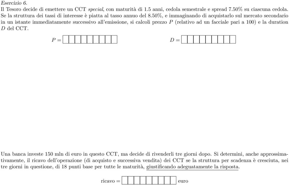 50%, e immaginando di acquistarlo sul mercato secondario in un istante immediatamente successivo all emissione, si calcoli prezzo P (relativo ad un facciale pari a 100) e la duration D del CCT.