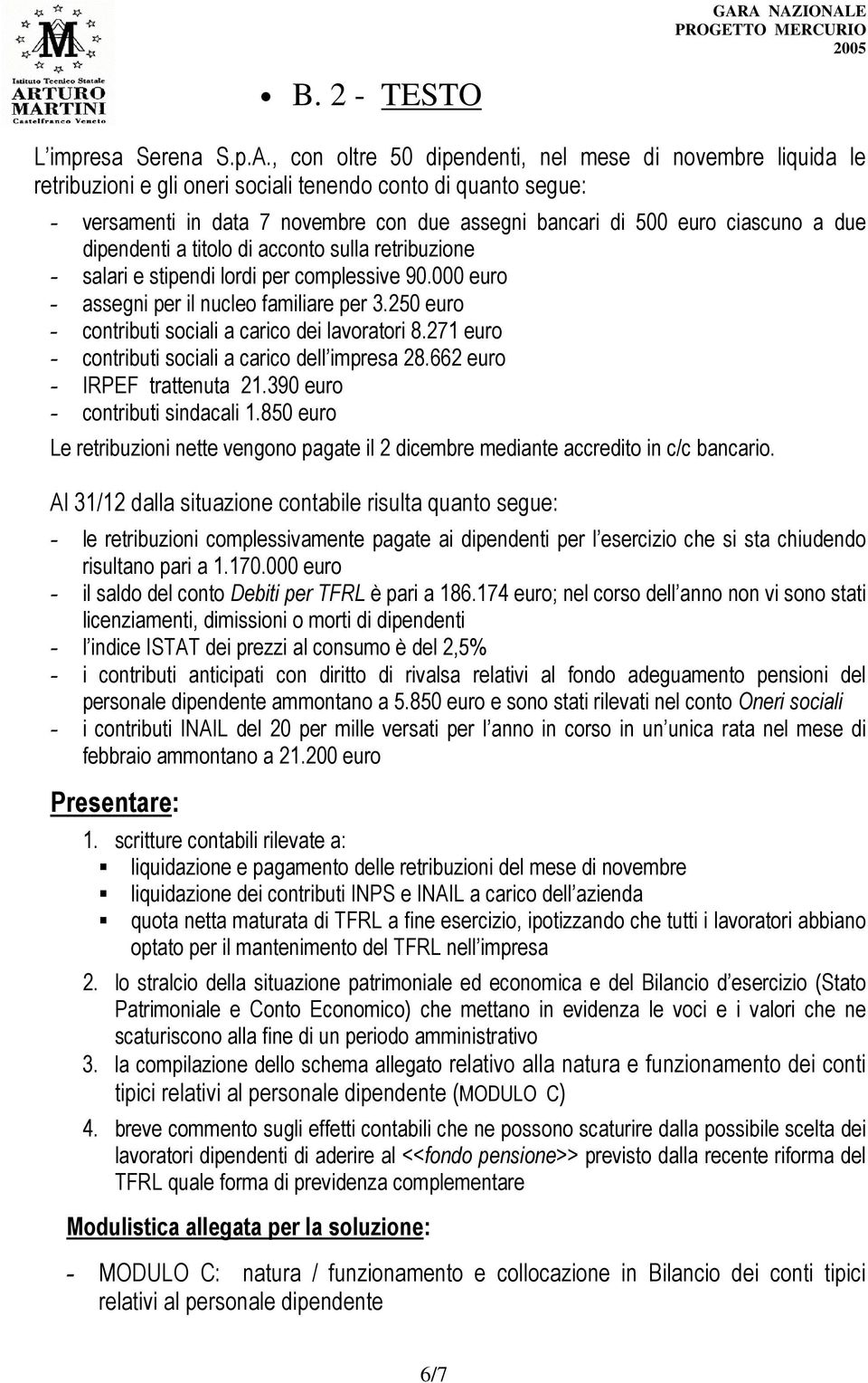 bancari 500 euro ciascuno a due pendenti a titolo acconto sulla retribuzione - salari e stipen lor per complessive 90.000 euro - assegni per il nucleo familiare per 3.