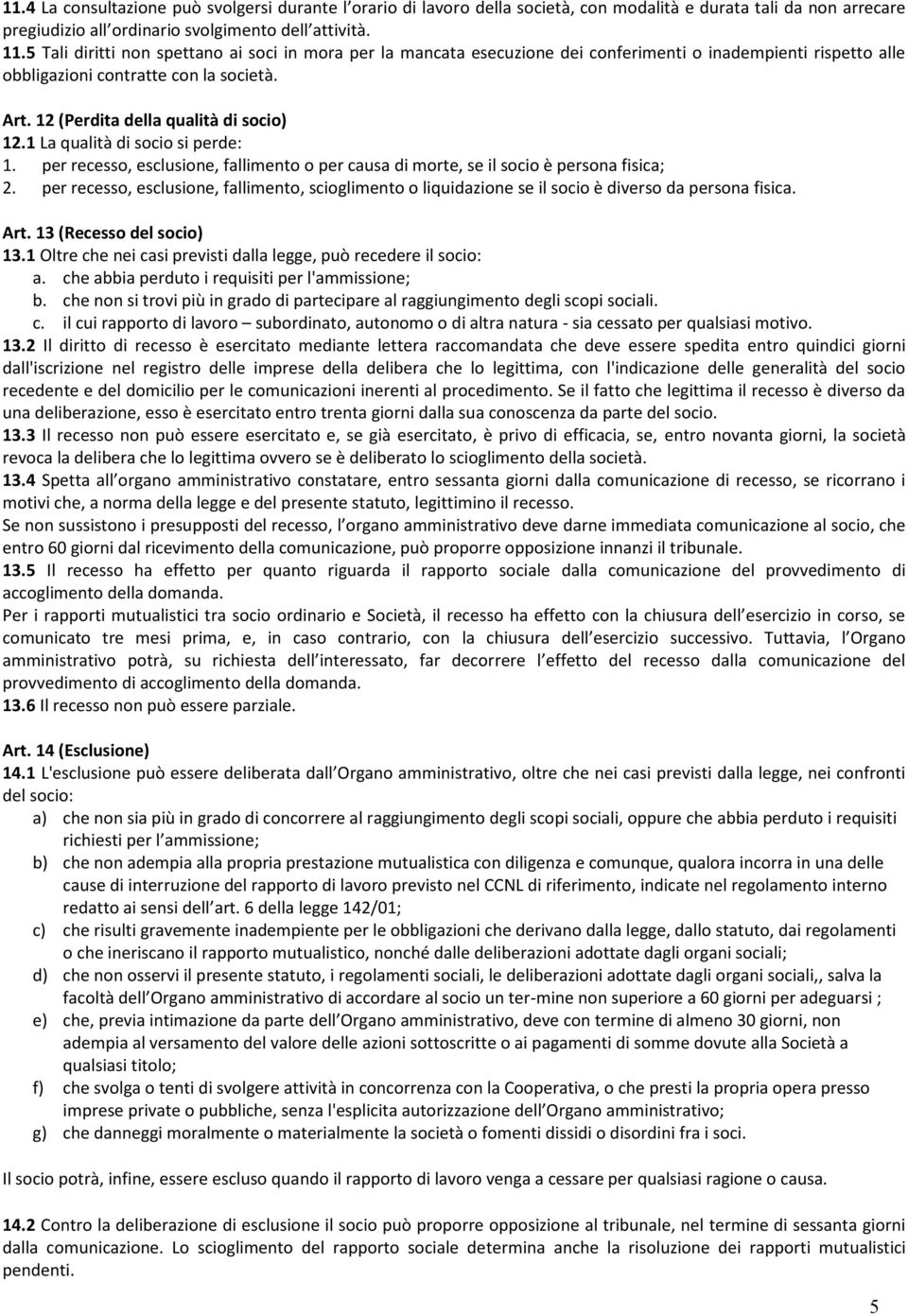 1 La qualità di socio si perde: 1. per recesso, esclusione, fallimento o per causa di morte, se il socio è persona fisica; 2.