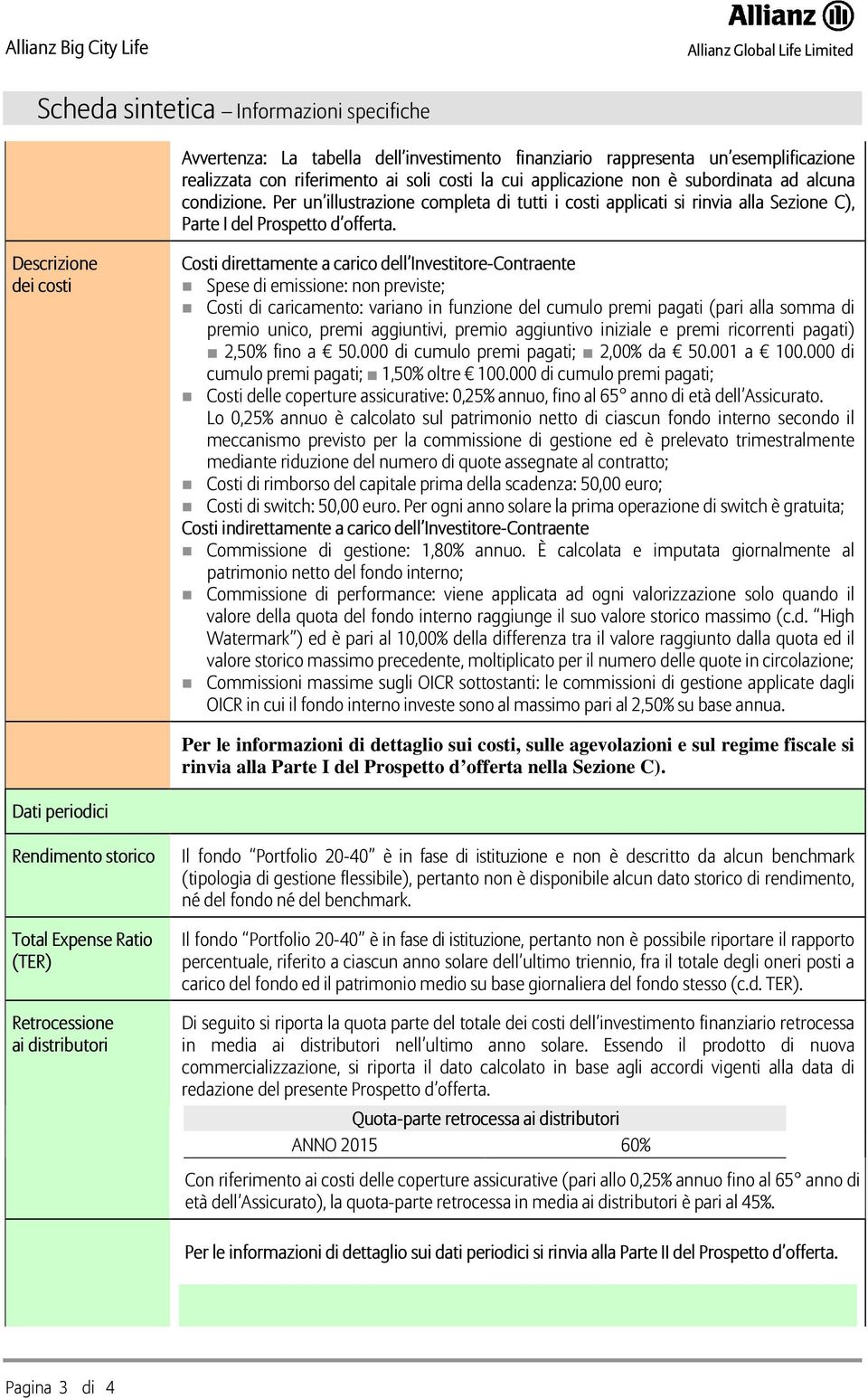 Descrizione dei costi Costi direttamente a carico dell Investitore-Contraente Spese di emissione: non previste; Costi di caricamento: variano in funzione del cumulo premi pagati (pari alla somma di