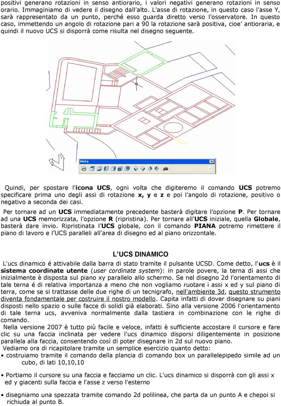 In questo caso, immettendo un angolo di rotazione pari a 90 la rotazione sarà positiva, cioe antioraria, e quindi il nuovo UCS si disporrà come risulta nel disegno seguente.