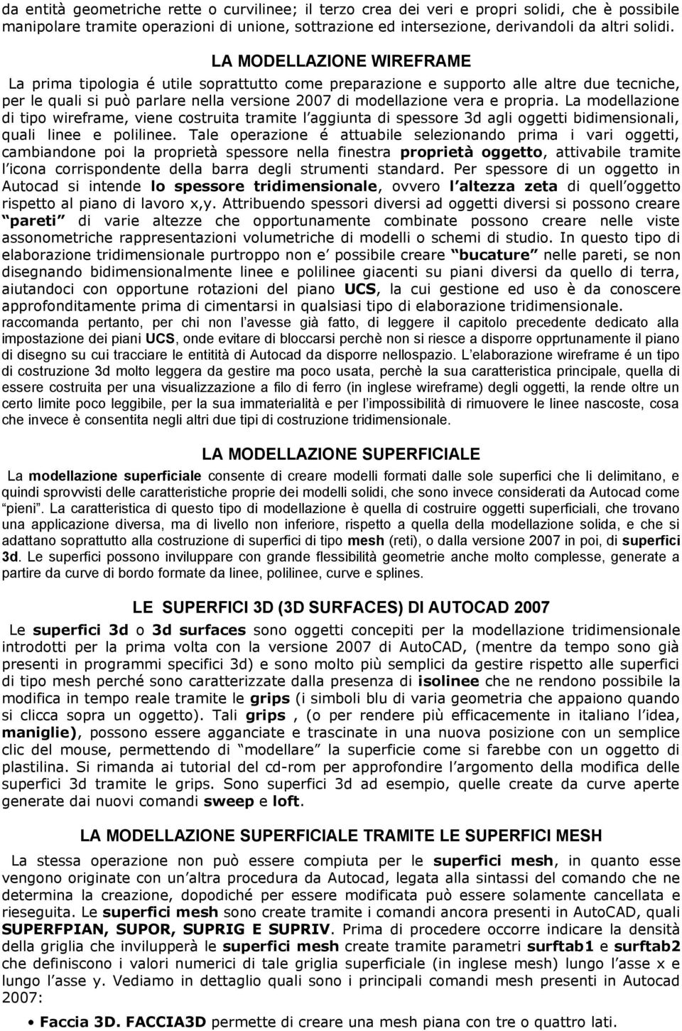 La modellazione di tipo wireframe, viene costruita tramite l aggiunta di spessore 3d agli oggetti bidimensionali, quali linee e polilinee.