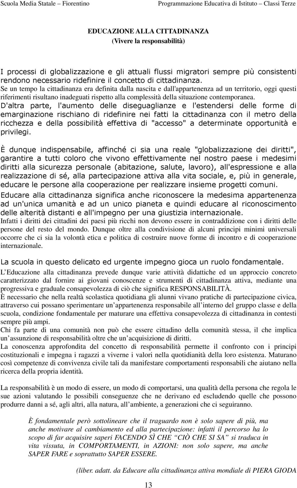 D'altra parte, l'aumento delle diseguaglianze e l'estendersi delle forme di emarginazione rischiano di ridefinire nei fatti la cittadinanza con il metro della ricchezza e della possibilità effettiva