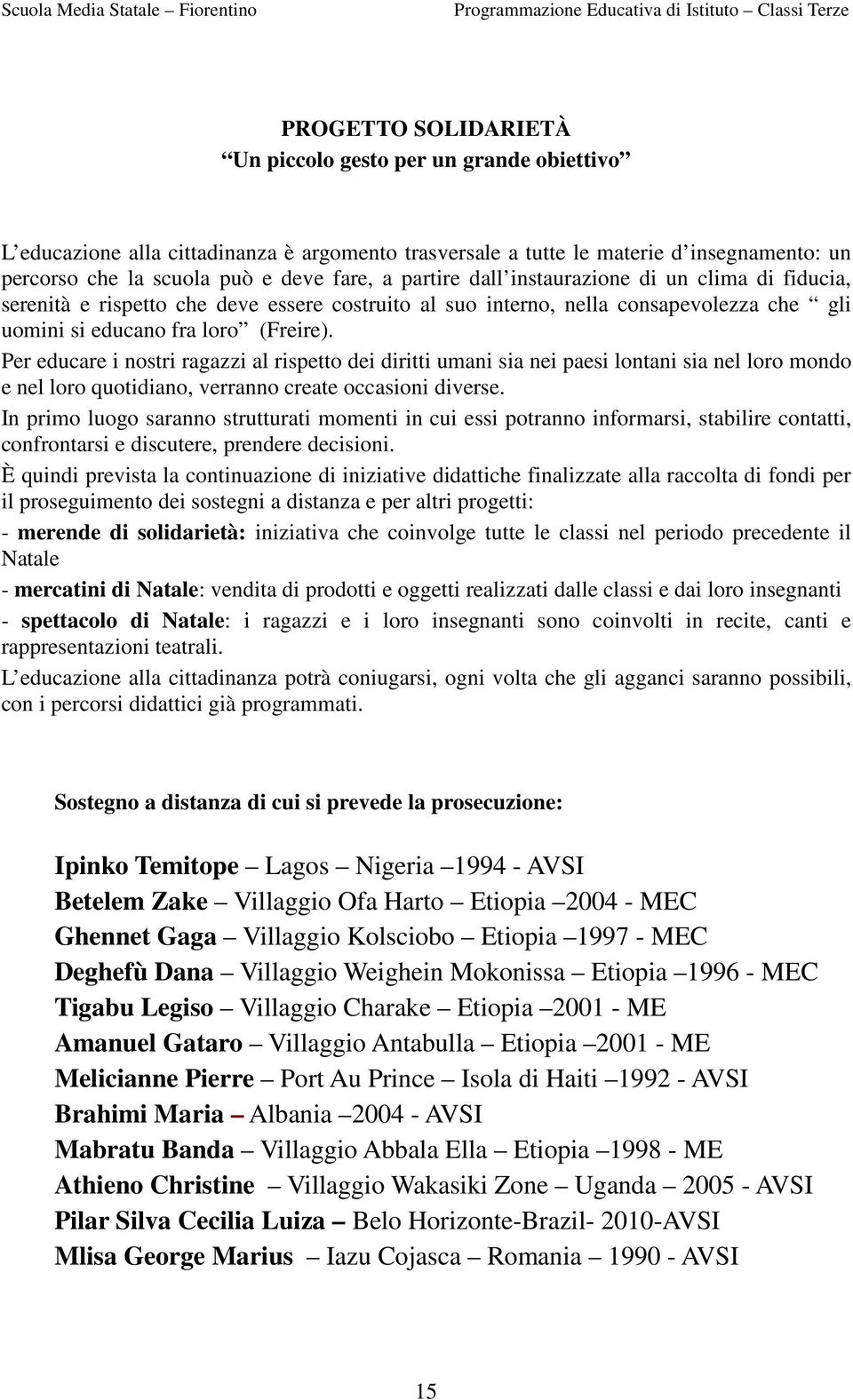 Per educare i nostri ragazzi al rispetto dei diritti umani sia nei paesi lontani sia nel loro mondo e nel loro quotidiano, verranno create occasioni diverse.