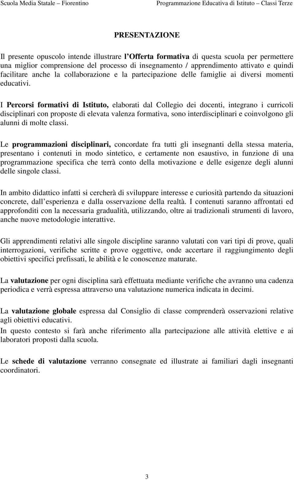 I Percorsi formativi di Istituto, elaborati dal Collegio dei docenti, integrano i curricoli disciplinari con proposte di elevata valenza formativa, sono interdisciplinari e coinvolgono gli alunni di