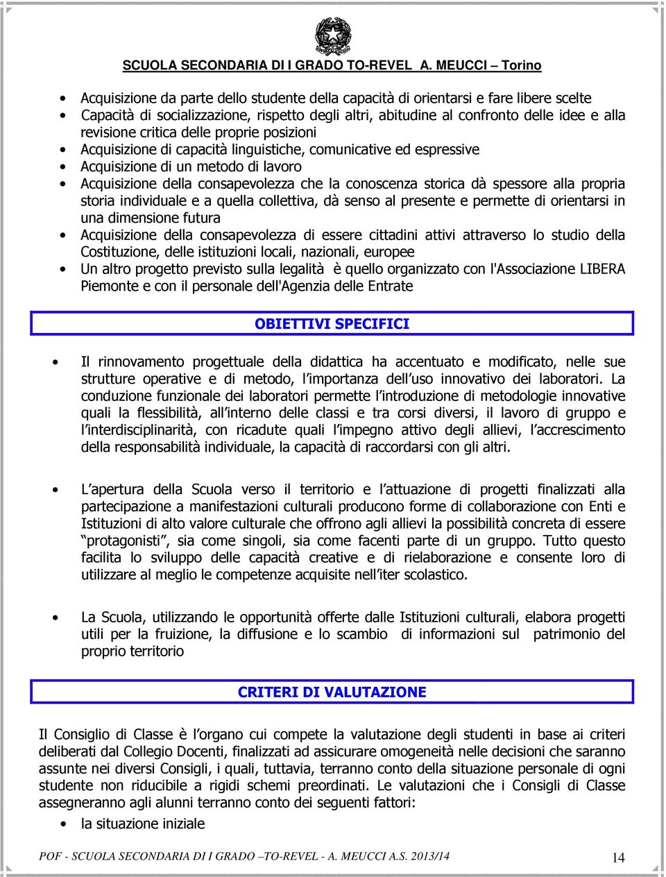 alla propria storia individuale e a quella collettiva, dà senso al presente e permette di orientarsi in una dimensione futura Acquisizione della consapevolezza di essere cittadini attivi attraverso