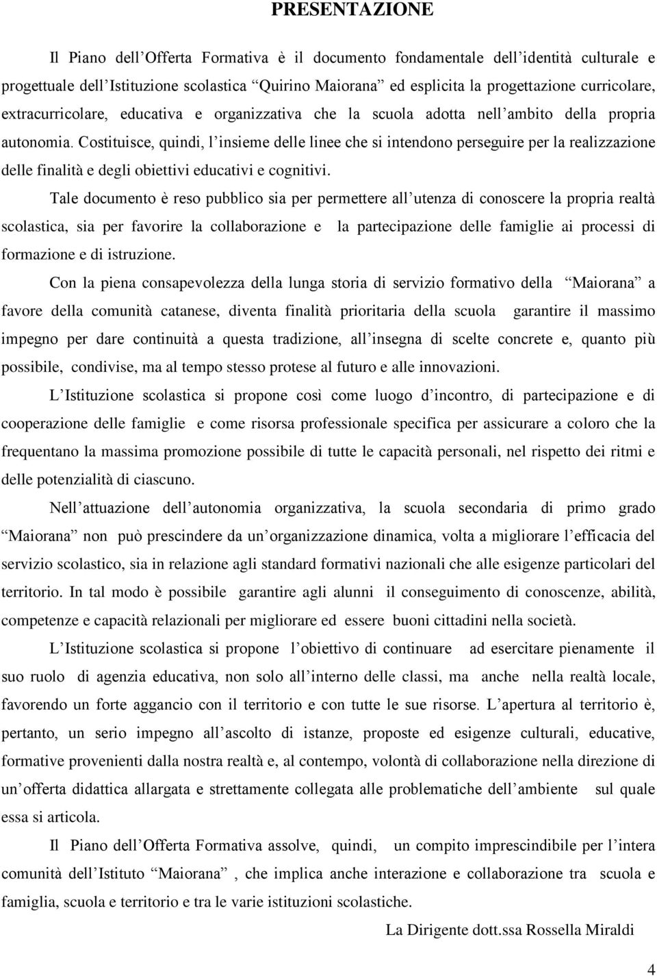 Costituisce, quindi, l insieme delle linee che si intendono perseguire per la realizzazione delle finalità e degli obiettivi educativi e cognitivi.