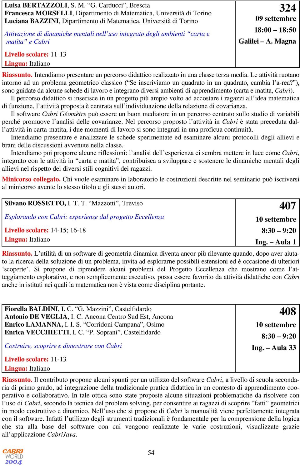 integrato degli ambienti carta e matita e Cabri 324 09 settembre 18:00 18:50 Galilei A. Magna Livello scolare: 11-13 Riassunto.