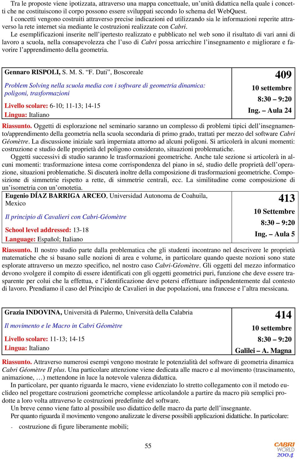 Le esemplificazioni inserite nell ipertesto realizzato e pubblicato nel web sono il risultato di vari anni di lavoro a scuola, nella consapevolezza che l uso di Cabri possa arricchire l insegnamento