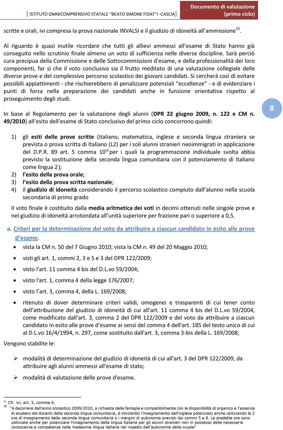 Sarà perciò cura precipua della Commissione e delle Sottocommissioni d esame, e della professionalità dei loro componenti, far sì che il voto conclusivo sia il frutto meditato di una valutazione