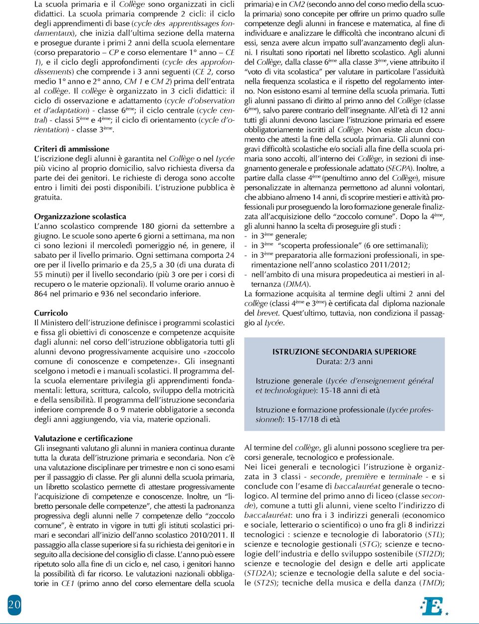 della scuola elementare (corso preparatorio CP e corso elementare 1 anno CE 1), e il ciclo degli approfondimenti (cycle des approfondissements) che comprende i 3 anni seguenti (CE 2, corso medio 1