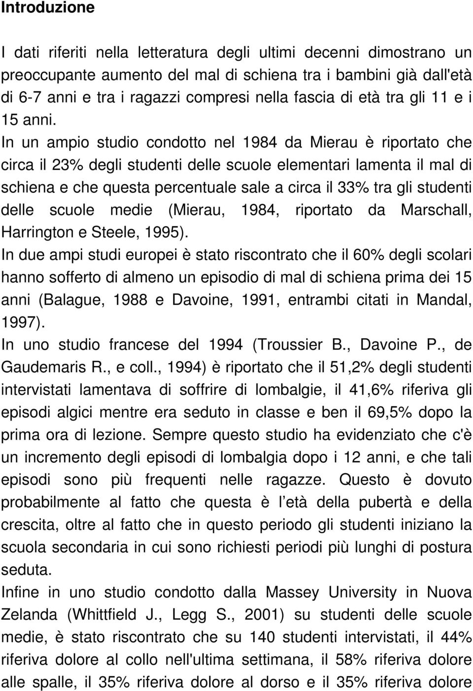 In un ampio studio condotto nel 1984 da Mierau è riportato che circa il 23% degli studenti delle scuole elementari lamenta il mal di schiena e che questa percentuale sale a circa il 33% tra gli