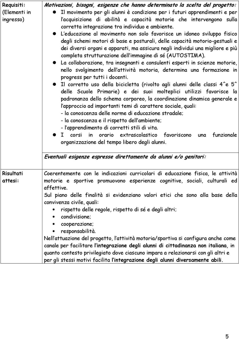 L educazione al movimento non solo favorisce un idoneo sviluppo fisico degli schemi motori di base e posturali, delle capacità motorio-gestuali e dei diversi organi e apparati, ma assicura negli