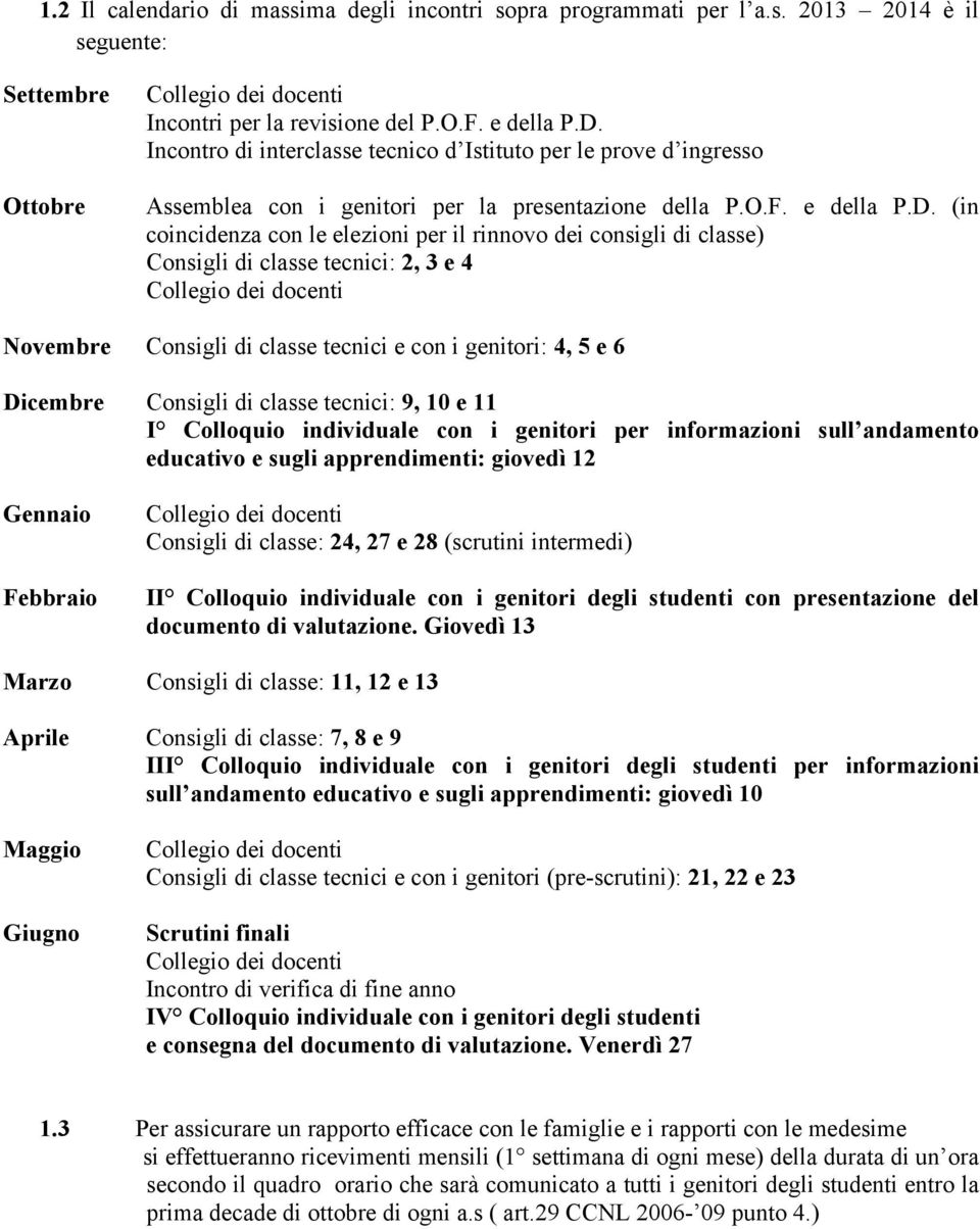 (in coincidenza con le elezioni per il rinnovo dei consigli di classe) Consigli di classe tecnici: 2, 3 e 4 Novembre Consigli di classe tecnici e con i genitori: 4, 5 e 6 Dicembre Consigli di classe