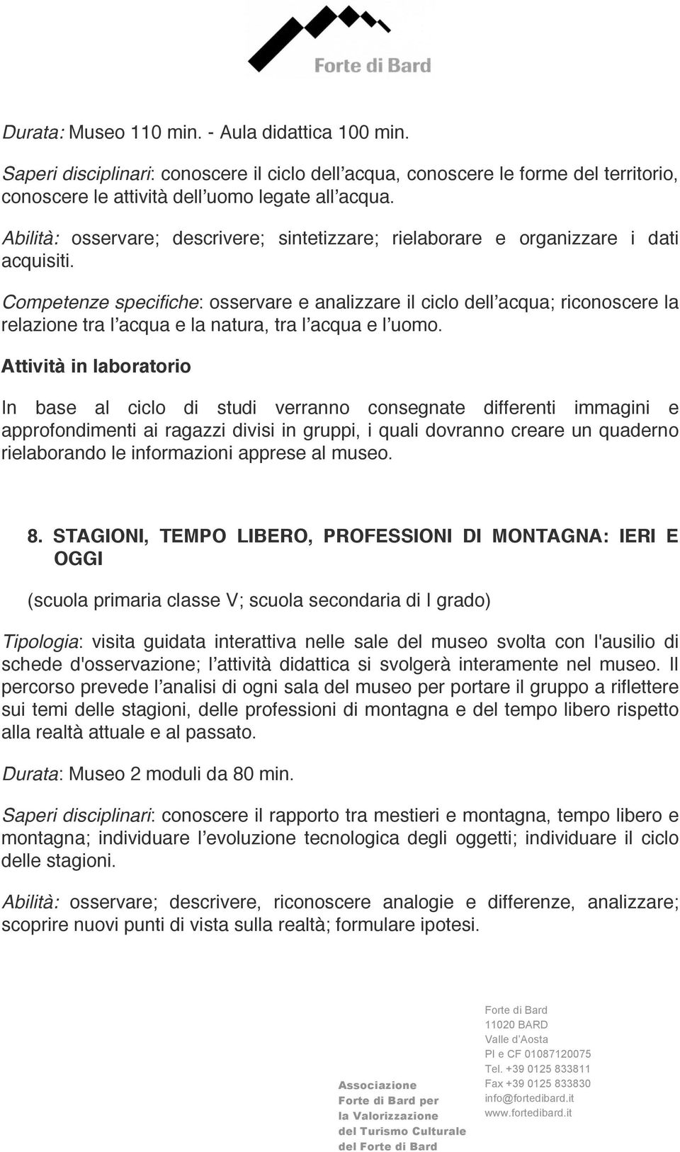 Competenze specifiche: osservare e analizzare il ciclo dellʼacqua; riconoscere la relazione tra lʼacqua e la natura, tra lʼacqua e lʼuomo.