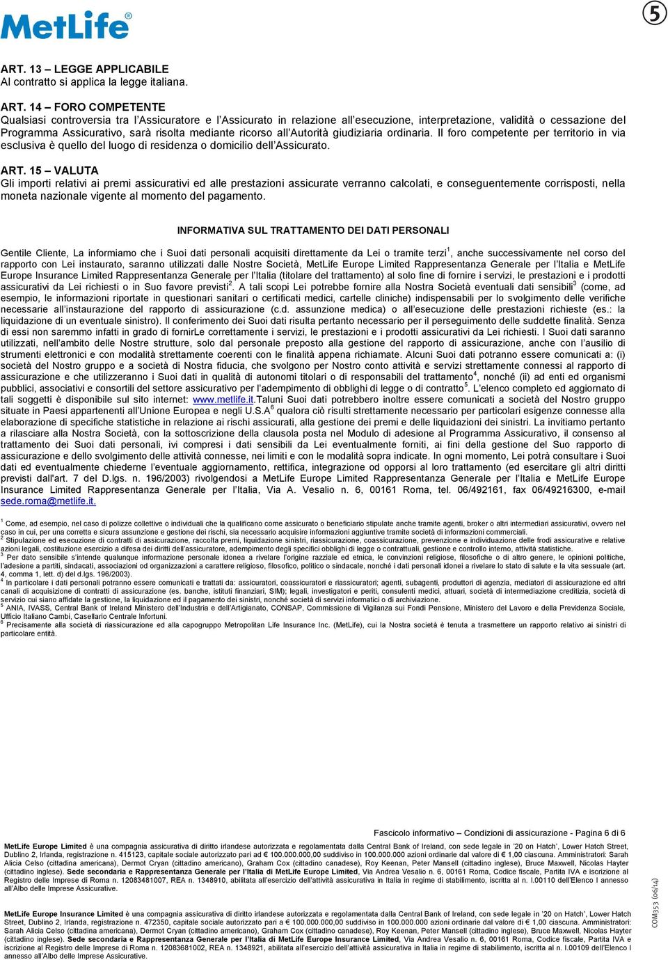 ricorso all Autorità giudiziaria ordinaria. Il foro competente per territorio in via esclusiva è quello del luogo di residenza o domicilio dell Assicurato. ART.