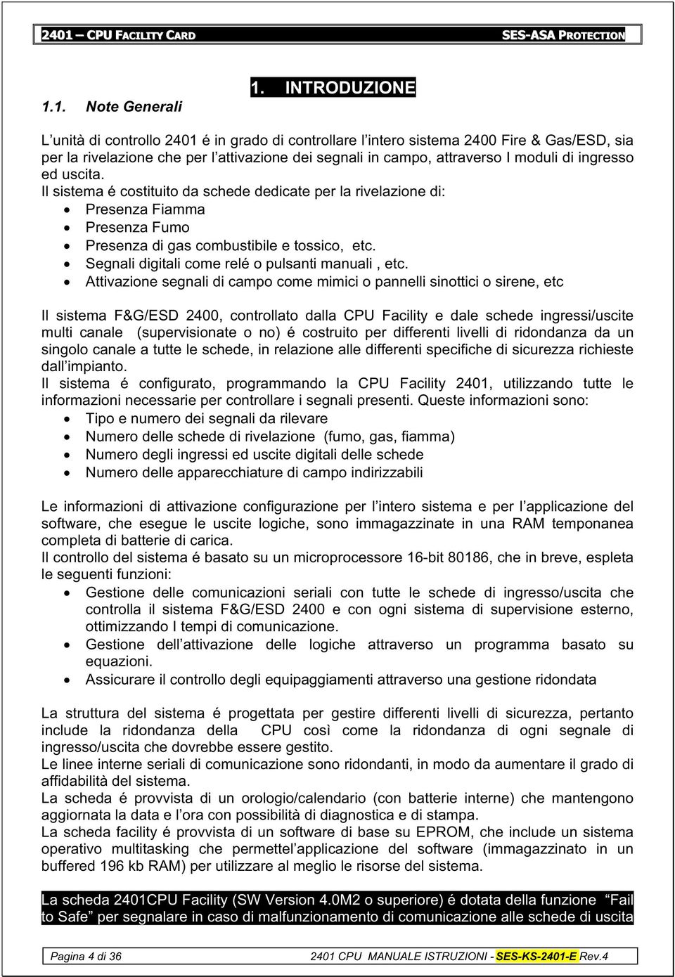 ingresso ed uscita. Il sistema é costituito da schede dedicate per la rivelazione di: Presenza Fiamma Presenza Fumo Presenza di gas combustibile e tossico, etc.