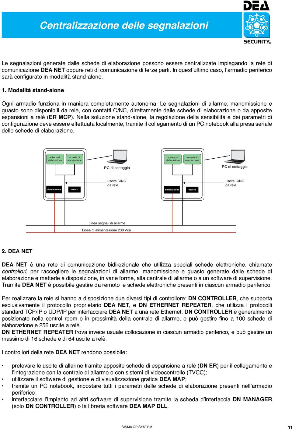 Le segnalazioni di allarme, manomissione e guasto sono disponibili da relè, con contatti C/NC, direttamente dalle schede di o da apposite espansioni a relè (ER MCP).