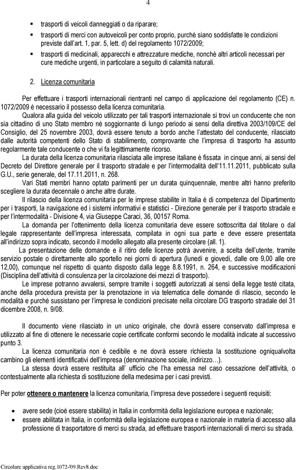 Licenza comunitaria Per effettuare i trasporti internazionali rientranti nel campo di applicazione del regolamento (CE) n. 1072/2009 è necessario il possesso della licenza comunitaria.