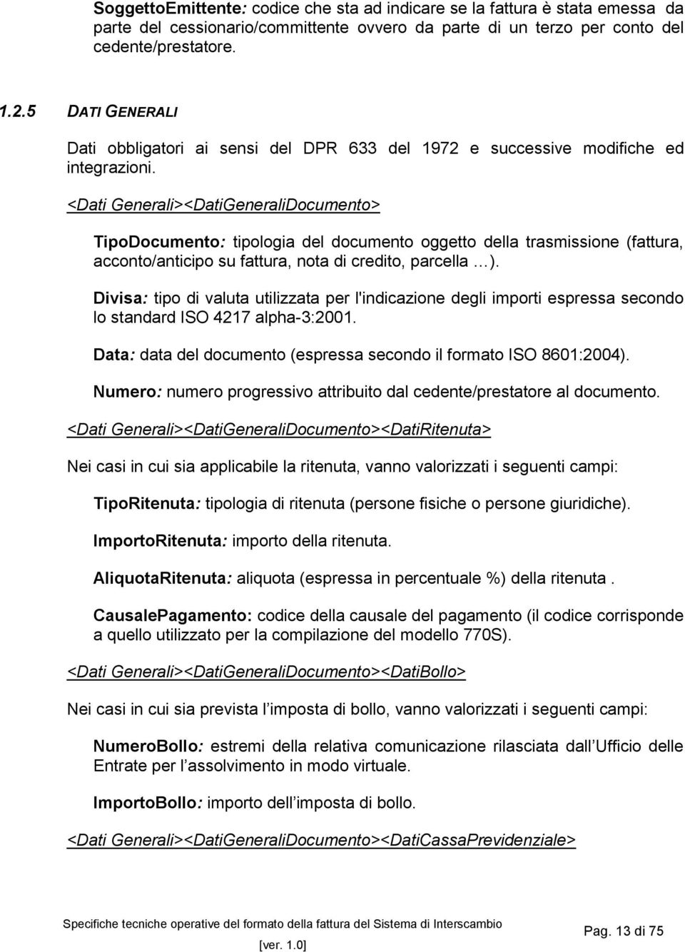 <Dati Generali><DatiGeneraliDocumento> TipoDocumento: tipologia del documento oggetto della trasmissione (fattura, acconto/anticipo su fattura, nota di credito, parcella ).