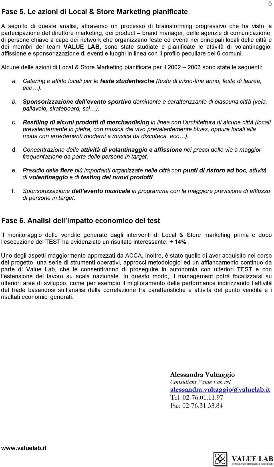 brand manager, delle agenzie di comunicazione, di persone chiave a capo dei network che organizzano feste ed eventi nei principali locali delle città e dei membri del team, sono state studiate e