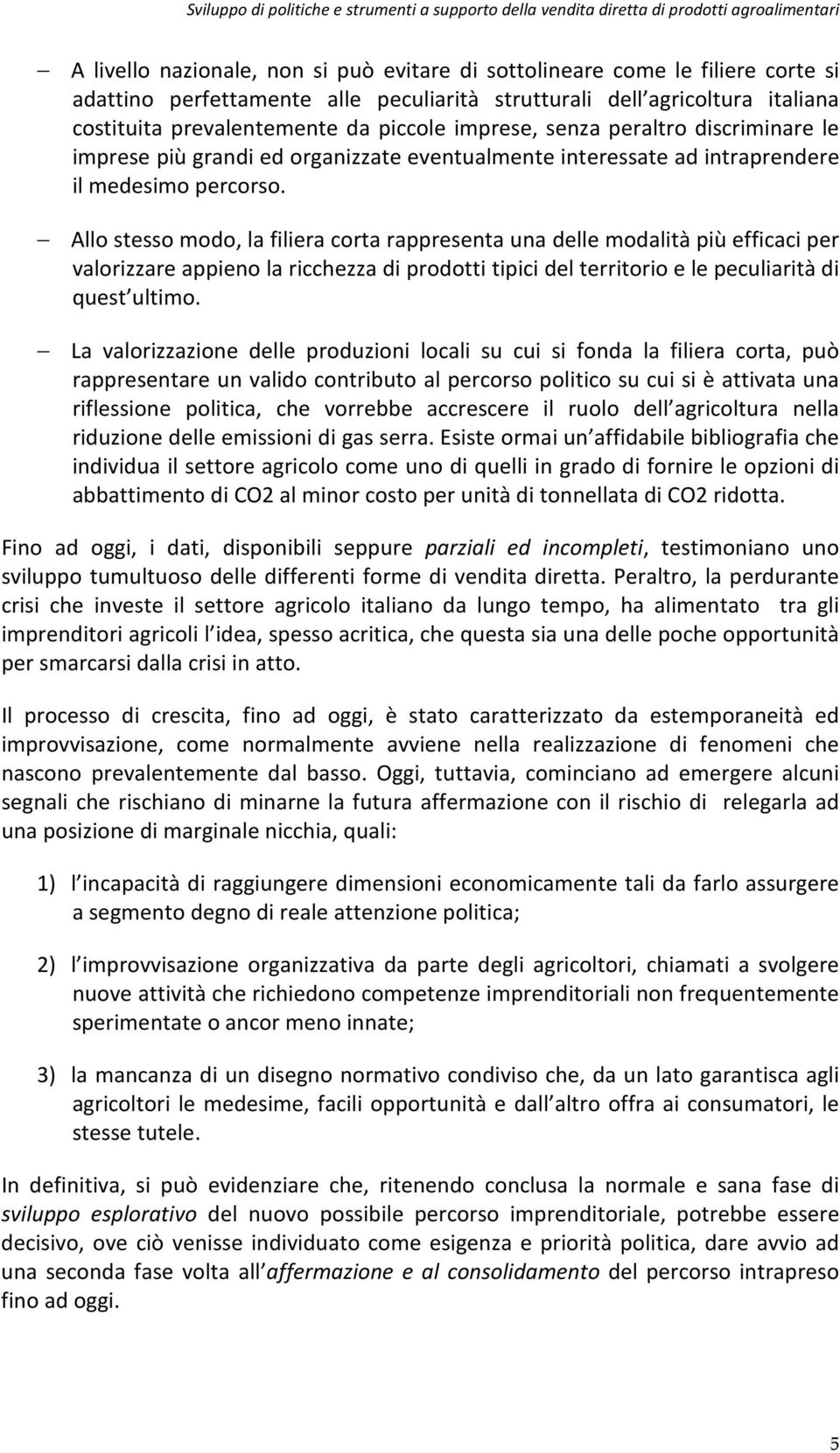 Allo stesso modo, la filiera corta rappresenta una delle modalità più efficaci per valorizzare appieno la ricchezza di prodotti tipici del territorio e le peculiarità di quest ultimo.