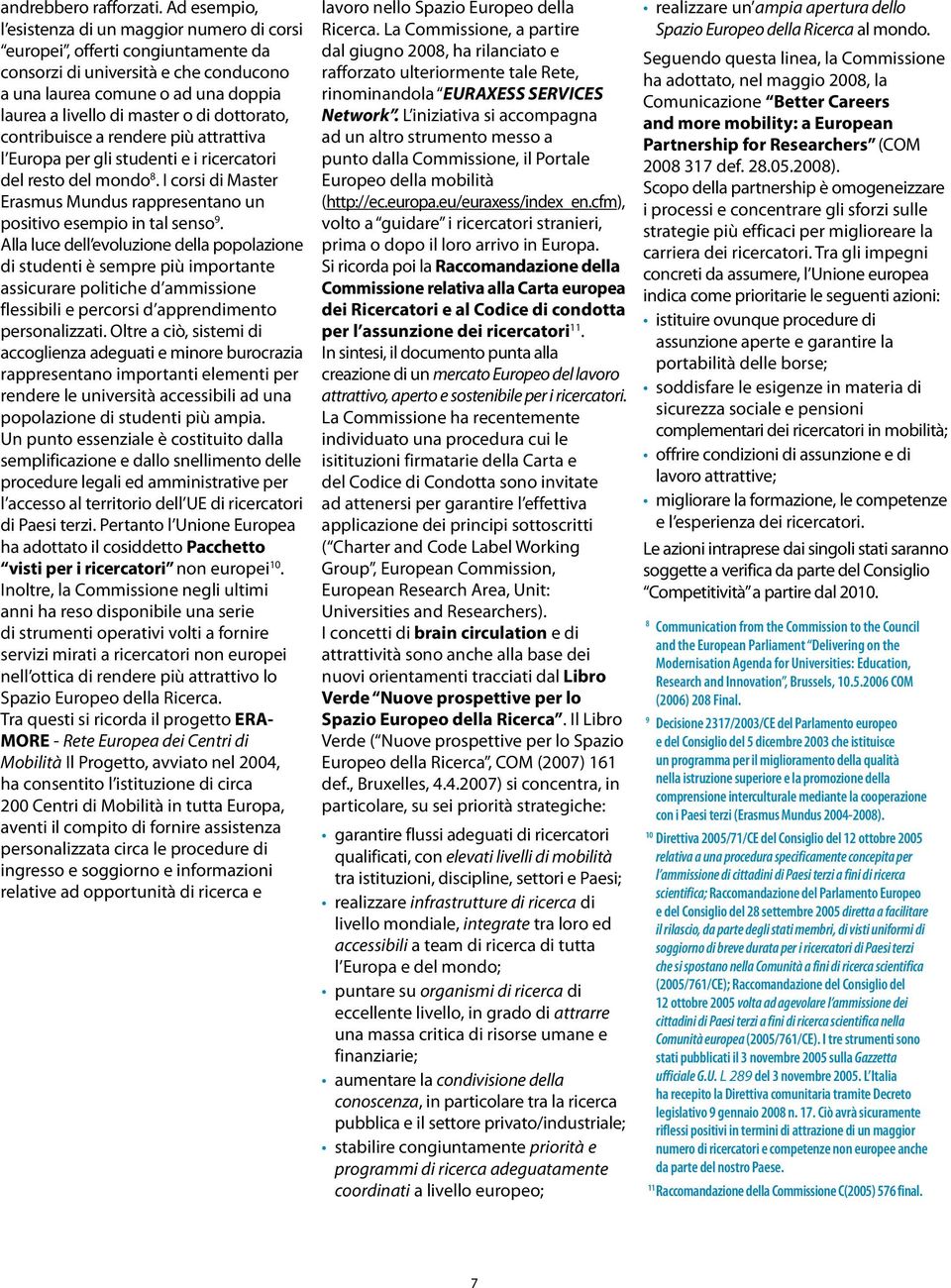 dottorato, contribuisce a rendere più attrattiva l Europa per gli studenti e i ricercatori del resto del mondo 8. I corsi di Master Erasmus Mundus rappresentano un positivo esempio in tal senso 9.