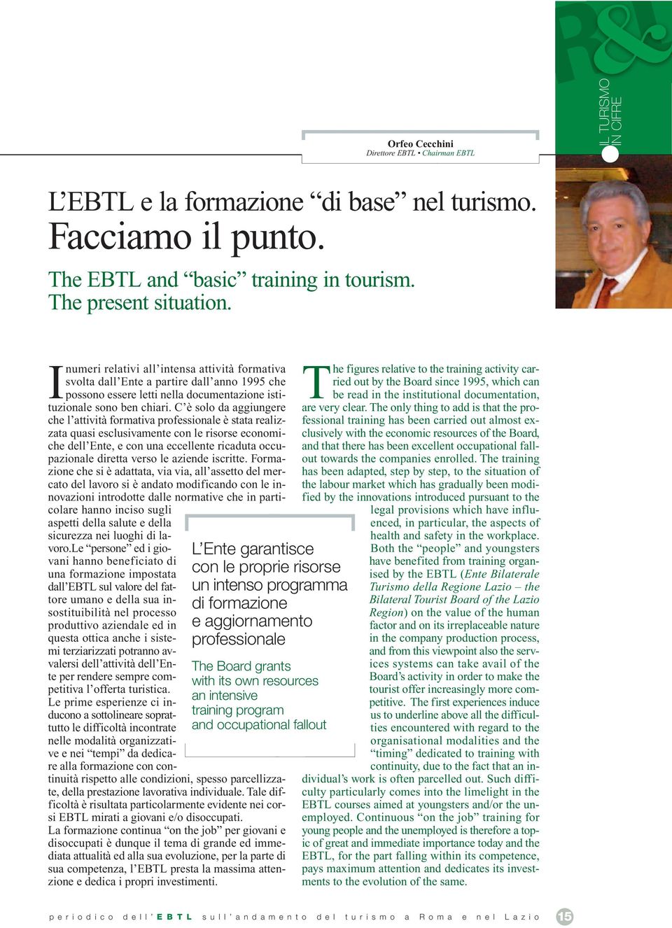 C è solo da aggiungere che l attività formativa professionale è stata realizzata quasi esclusivamente con le risorse economiche dell Ente, e con una eccellente ricaduta occupazionale diretta verso le