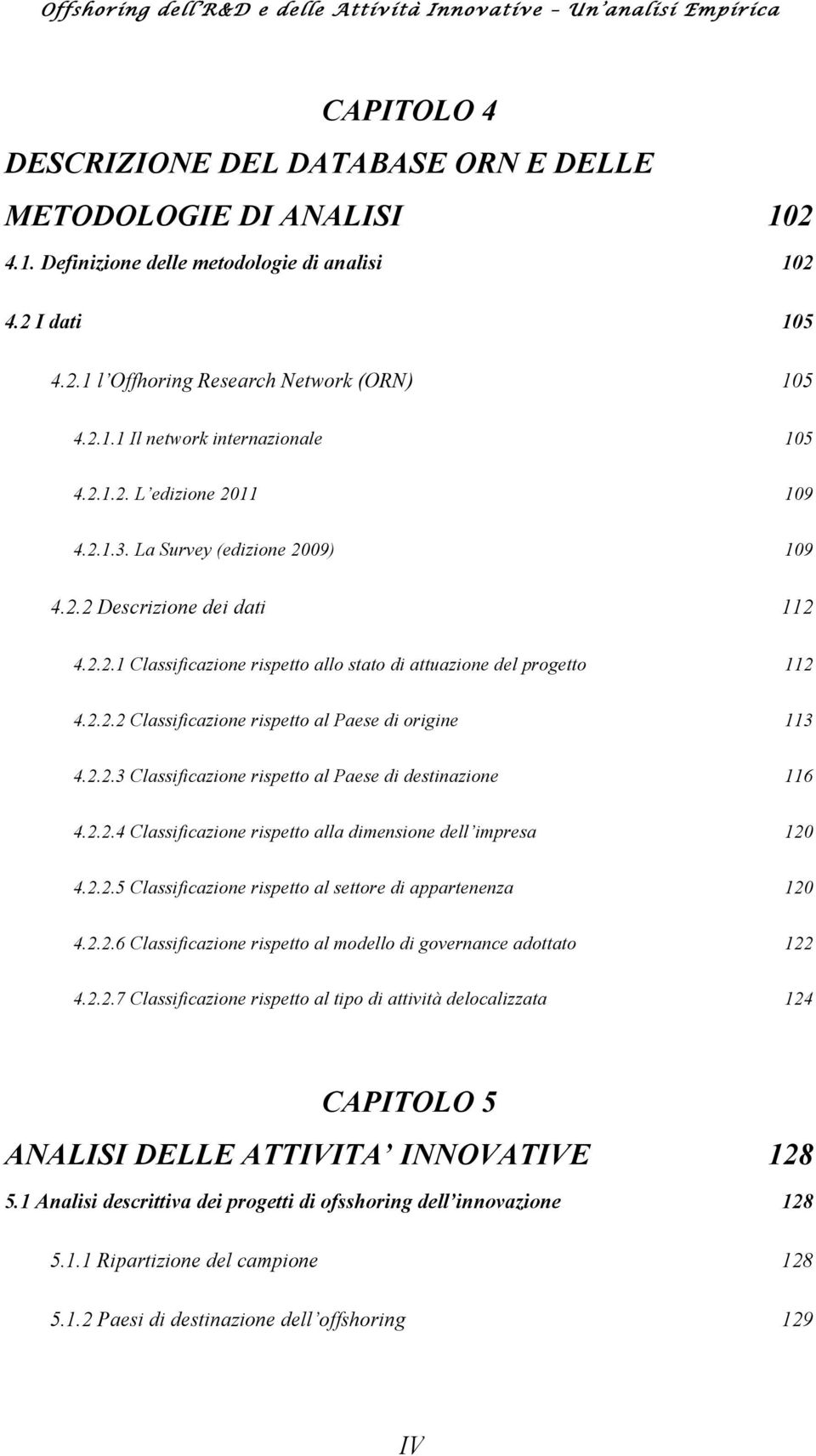 2.2.3 Classificazione rispetto al Paese di destinazione 116 4.2.2.4 Classificazione rispetto alla dimensione dell impresa 120 4.2.2.5 Classificazione rispetto al settore di appartenenza 120 4.2.2.6 Classificazione rispetto al modello di governance adottato 122 4.