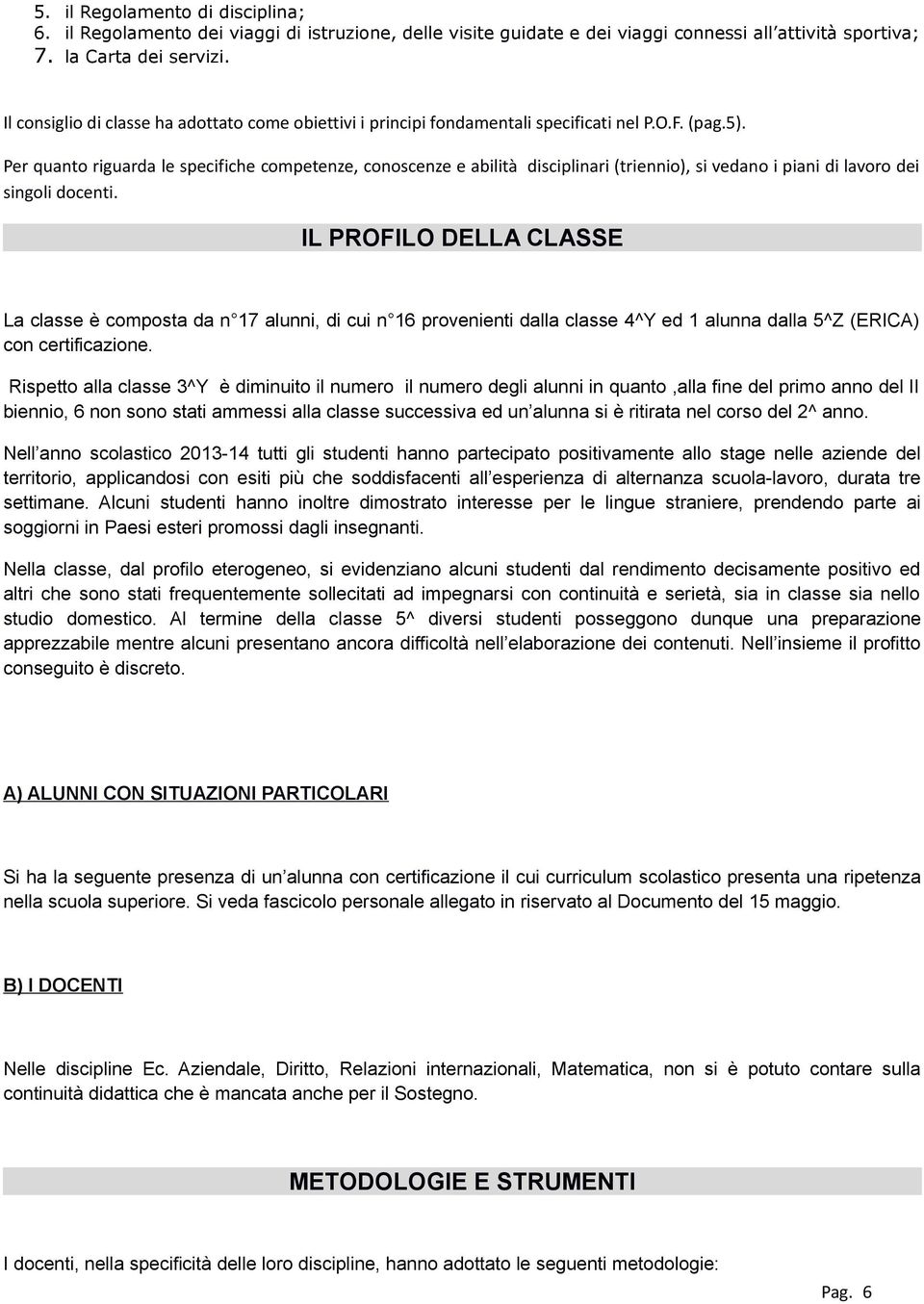 Per quanto riguarda le specifiche competenze, conoscenze e abilità disciplinari (triennio), si vedano i piani di lavoro dei singoli docenti.