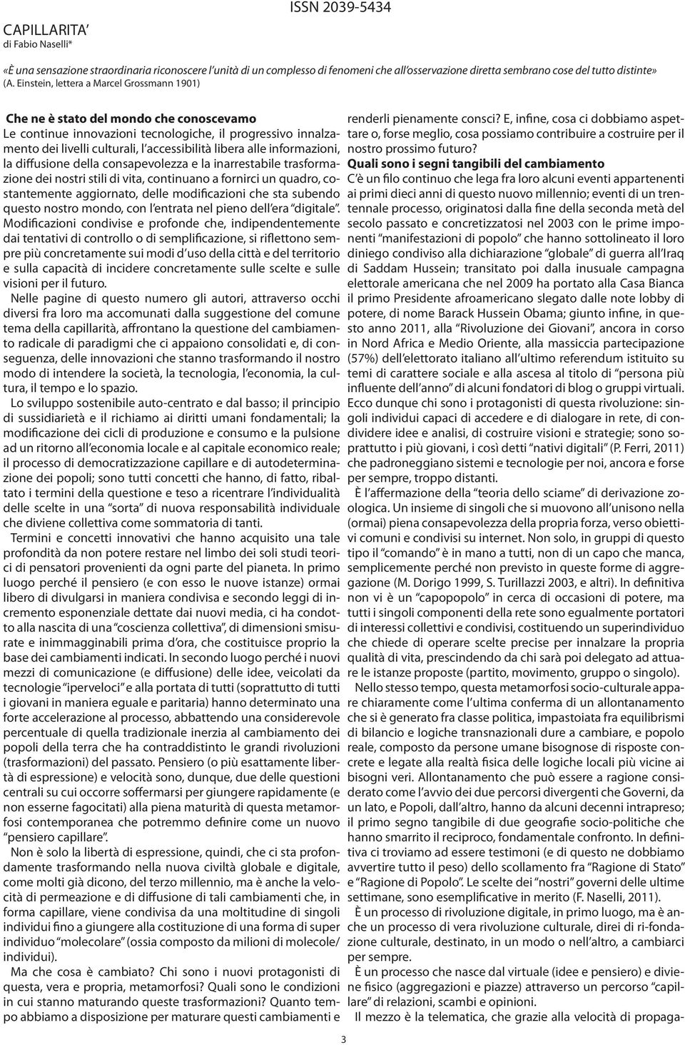 alle informazioni, la diffusione della consapevolezza e la inarrestabile trasformazione dei nostri stili di vita, continuano a fornirci un quadro, costantemente aggiornato, delle modificazioni che