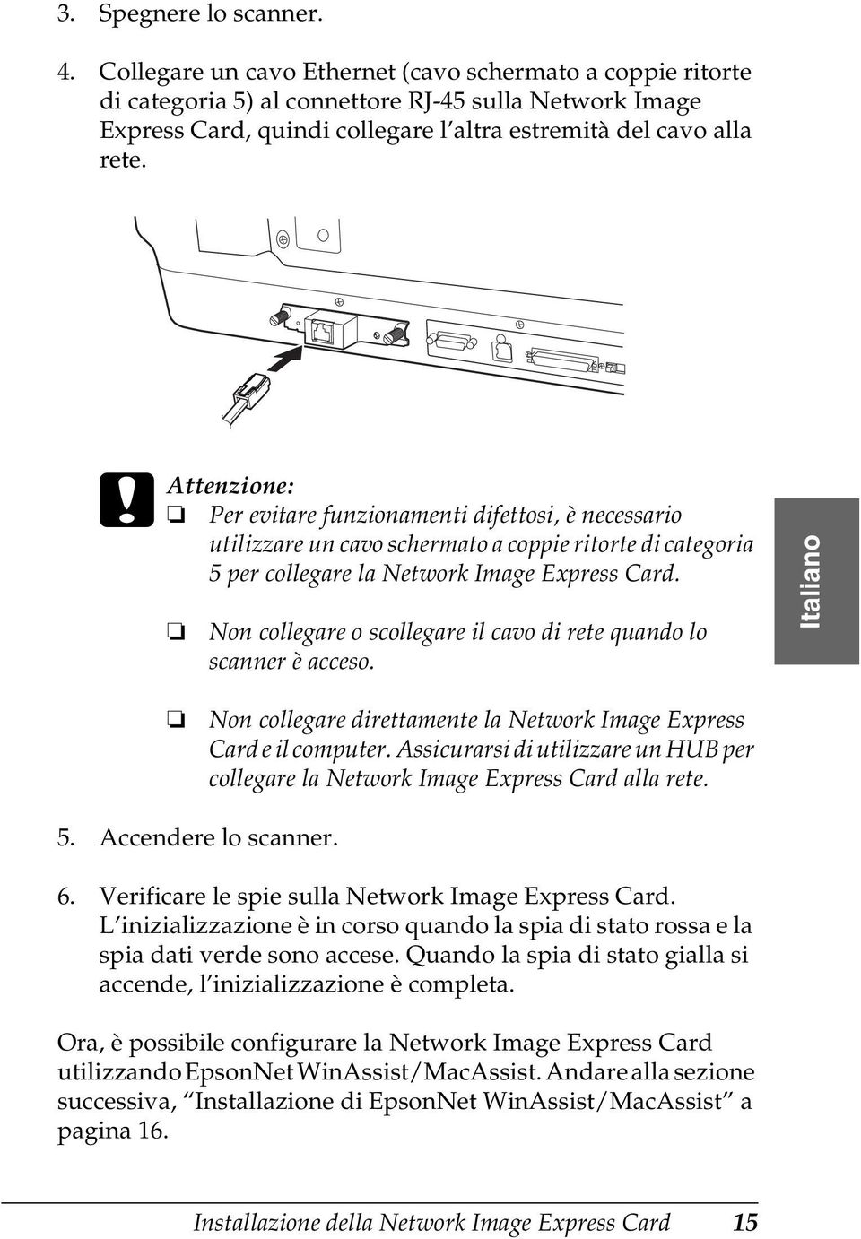 c Attenzione: Per evitare funzionamenti difettosi, è necessario utilizzare un cavo schermato a coppie ritorte di categoria 5 per collegare la Network Image Express Card. 5. Accendere lo scanner.